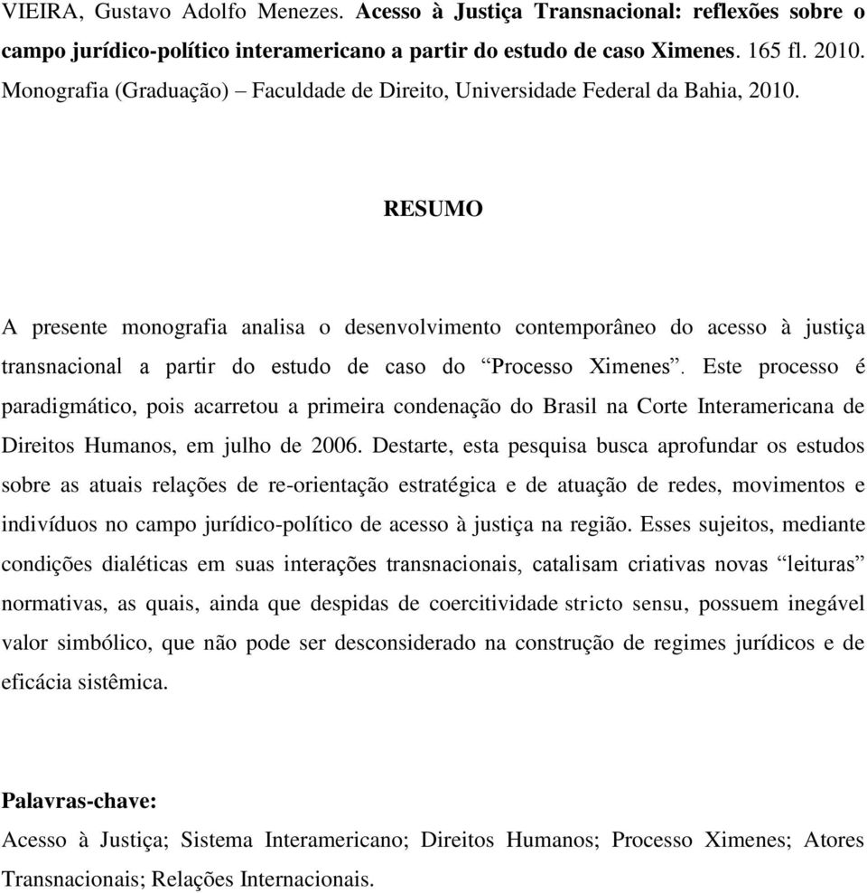 RESUMO A presente monografia analisa o desenvolvimento contemporâneo do acesso à justiça transnacional a partir do estudo de caso do Processo Ximenes.