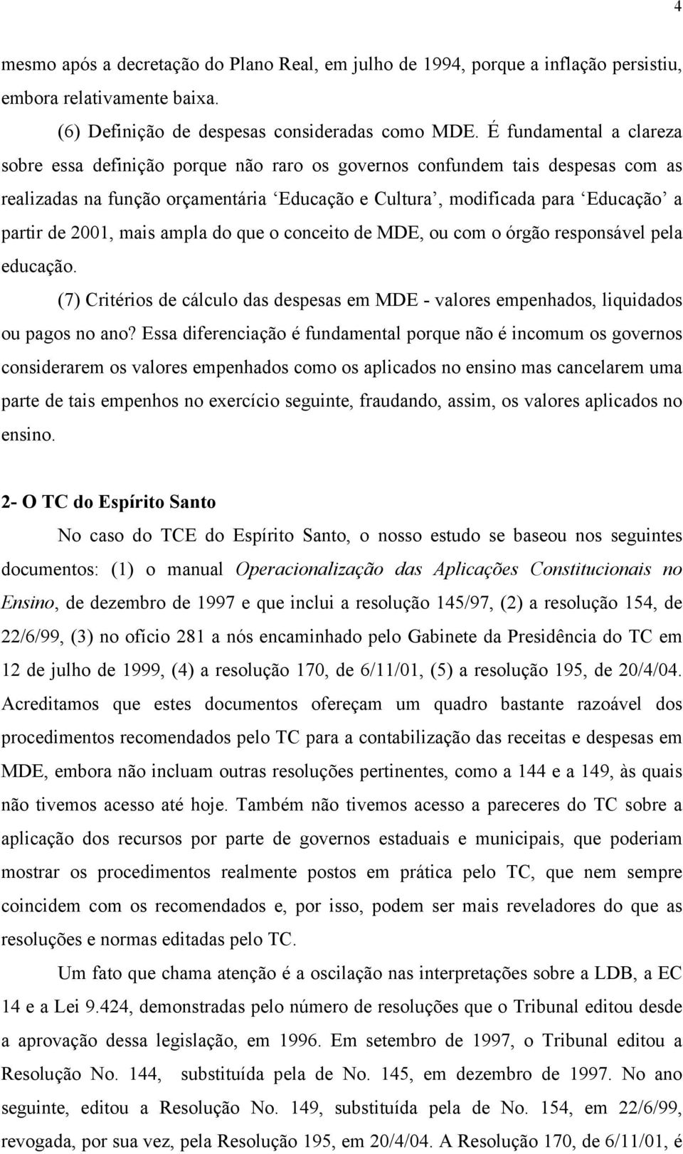 2001, mais ampla do que o conceito de MDE, ou com o órgão responsável pela educação. (7) Critérios de cálculo das despesas em MDE - valores empenhados, liquidados ou pagos no ano?