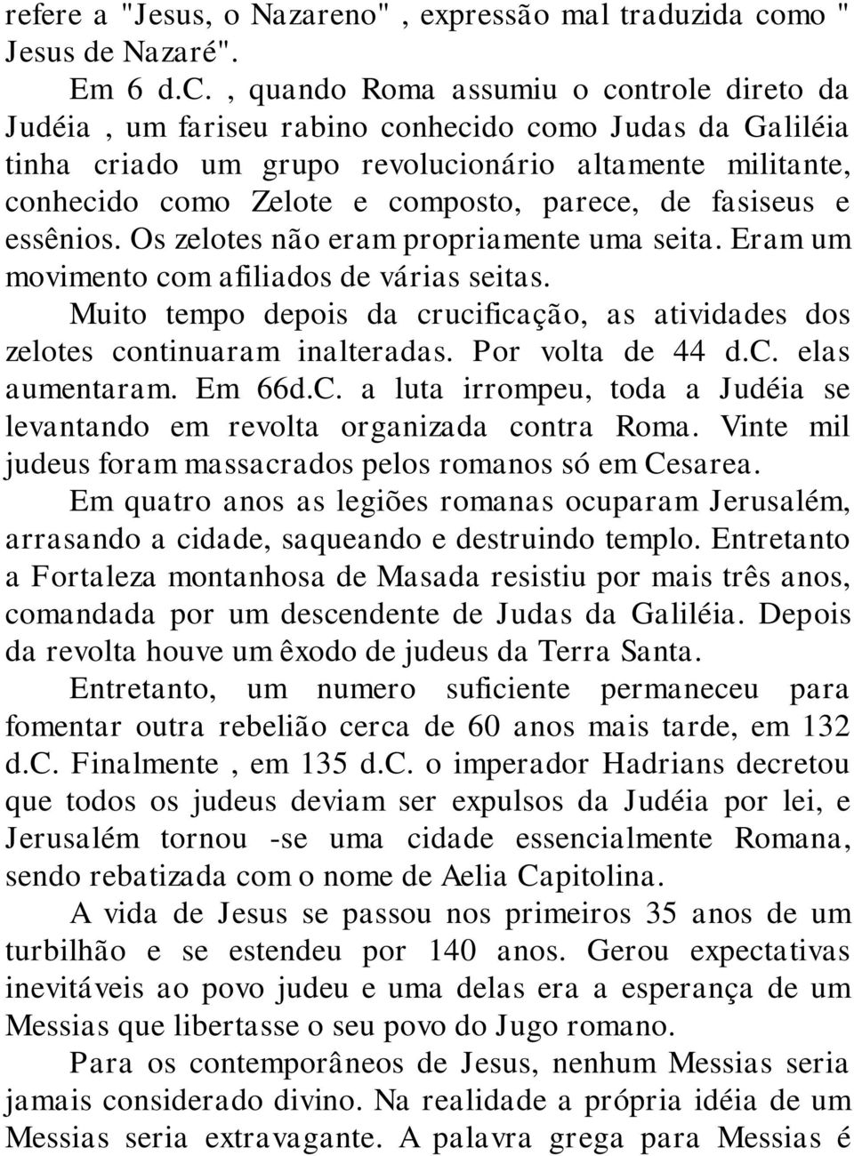 , quando Roma assumiu o controle direto da Judéia, um fariseu rabino conhecido como Judas da Galiléia tinha criado um grupo revolucionário altamente militante, conhecido como Zelote e composto,