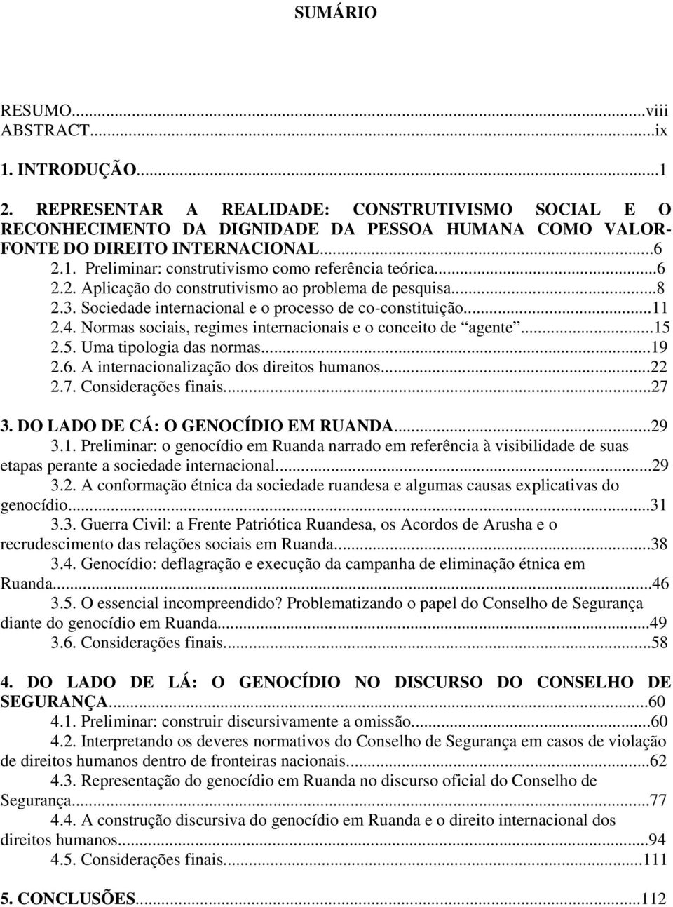 Normas sociais, regimes internacionais e o conceito de agente...15 2.5. Uma tipologia das normas...19 2.6. A internacionalização dos direitos humanos...22 2.7. Considerações finais...27 3.