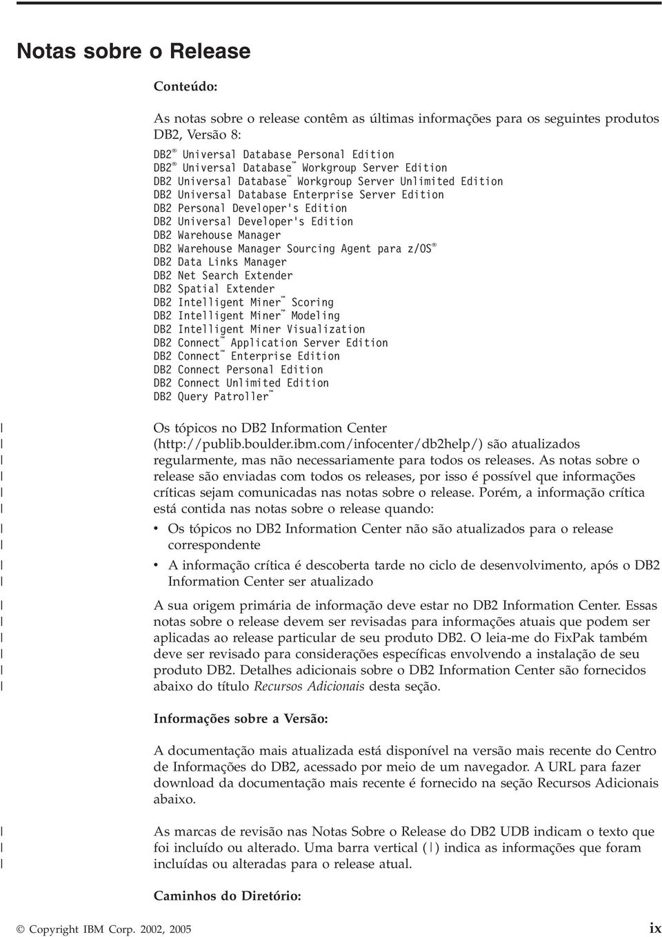 DB2 Warehouse Manager DB2 Warehouse Manager Sourcing Agent para z/os DB2 Data Links Manager DB2 Net Search Extender DB2 Spatial Extender DB2 Intelligent Miner Scoring DB2 Intelligent Miner Modeling