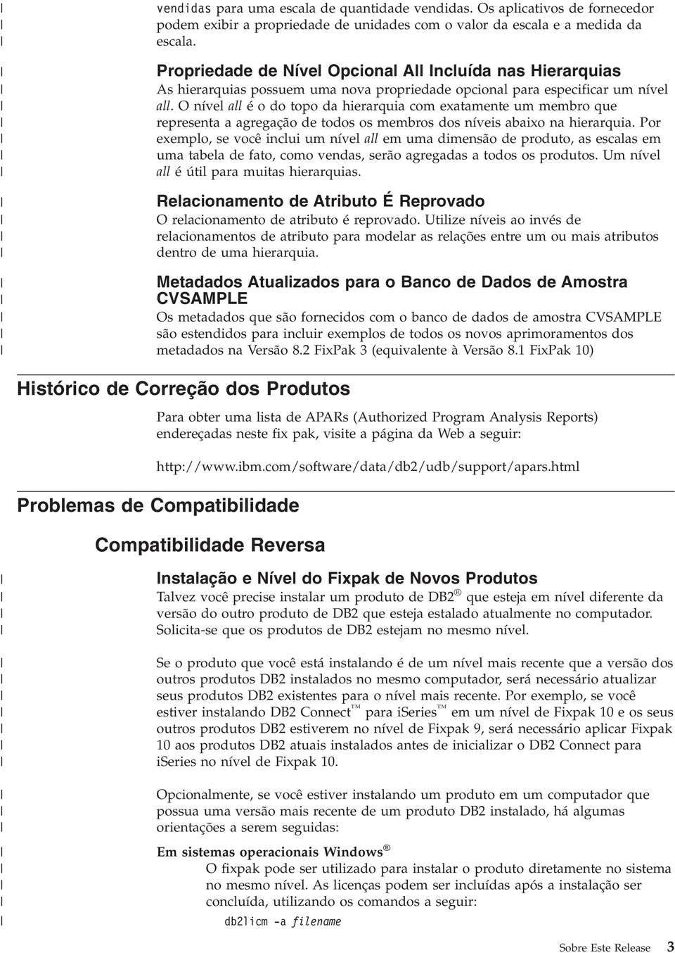 O nível all é o do topo da hierarquia com exatamente um membro que representa a agregação de todos os membros dos níveis abaixo na hierarquia.