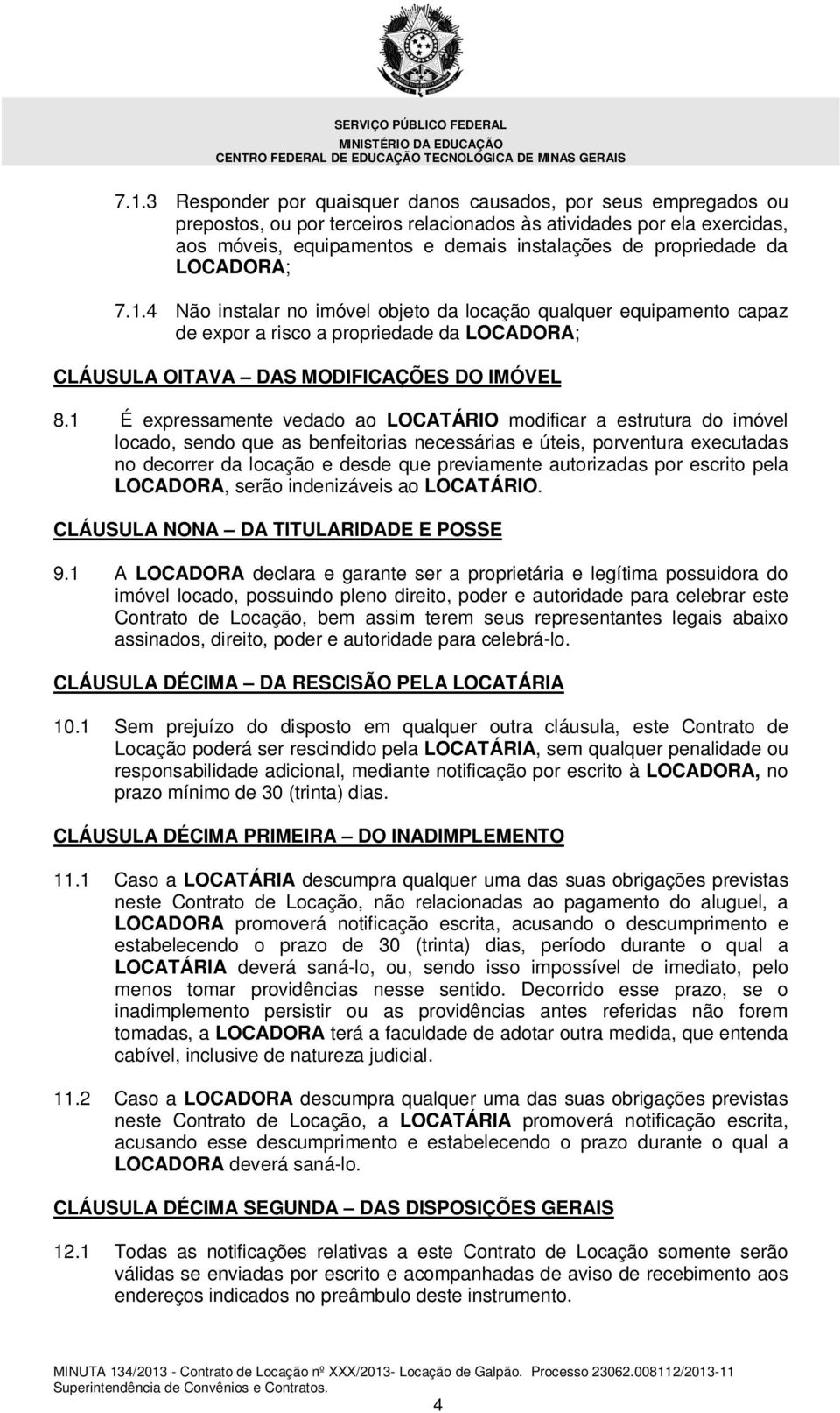 1 É expressamente vedado ao LOCATÁRIO modificar a estrutura do imóvel locado, sendo que as benfeitorias necessárias e úteis, porventura executadas no decorrer da locação e desde que previamente