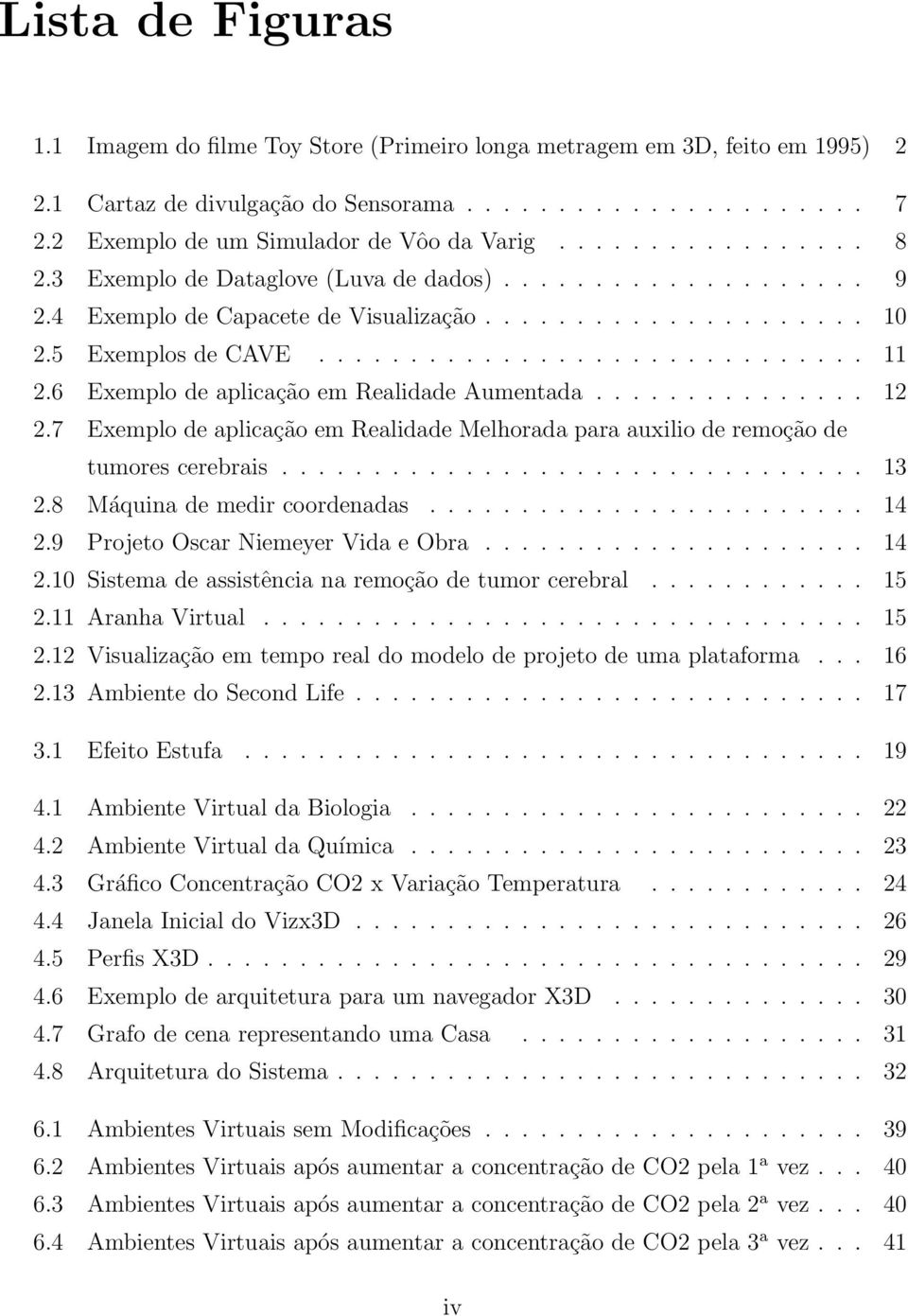 5 Exemplos de CAVE.............................. 11 2.6 Exemplo de aplicação em Realidade Aumentada............... 12 2.