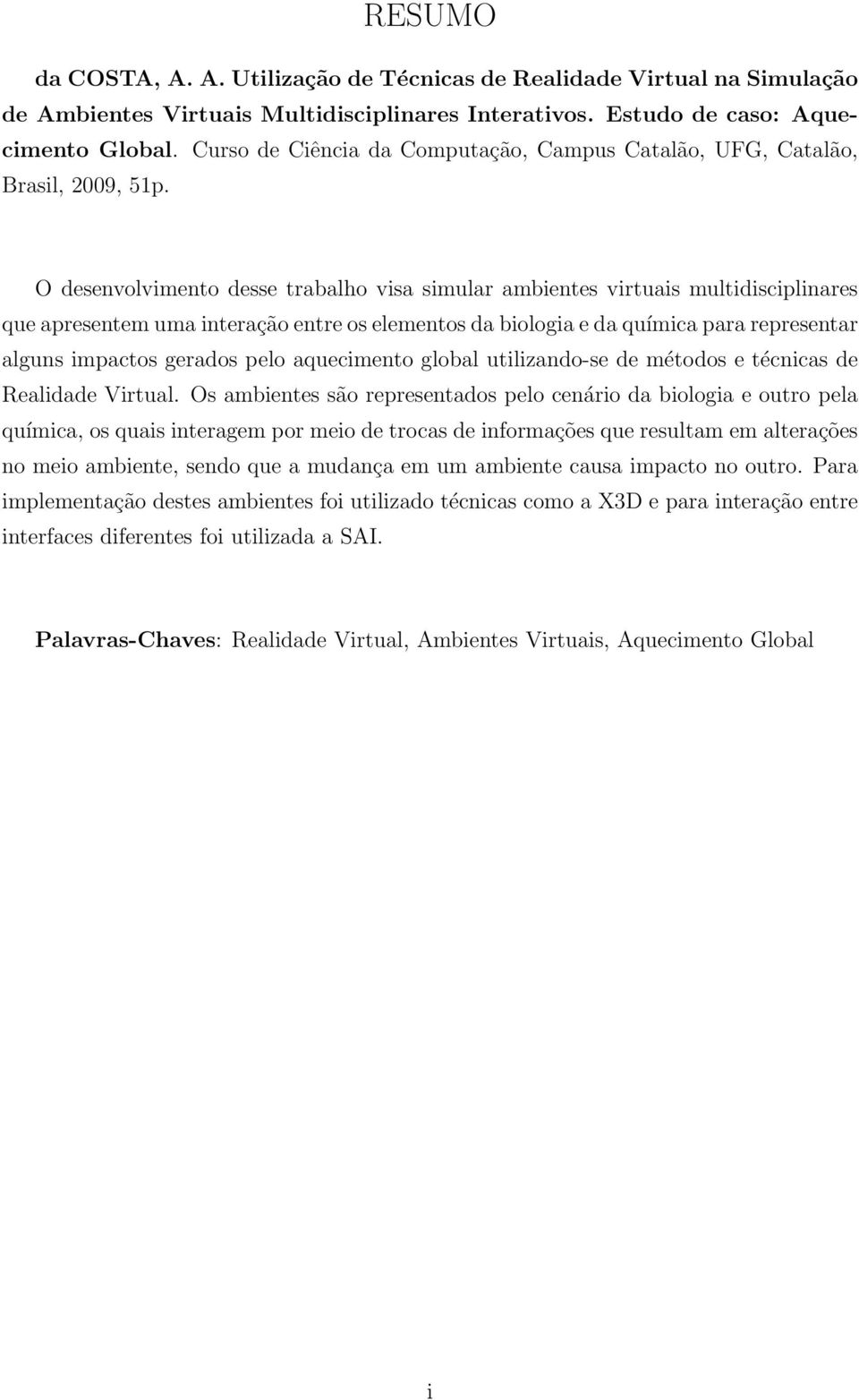 O desenvolvimento desse trabalho visa simular ambientes virtuais multidisciplinares que apresentem uma interação entre os elementos da biologia e da química para representar alguns impactos gerados