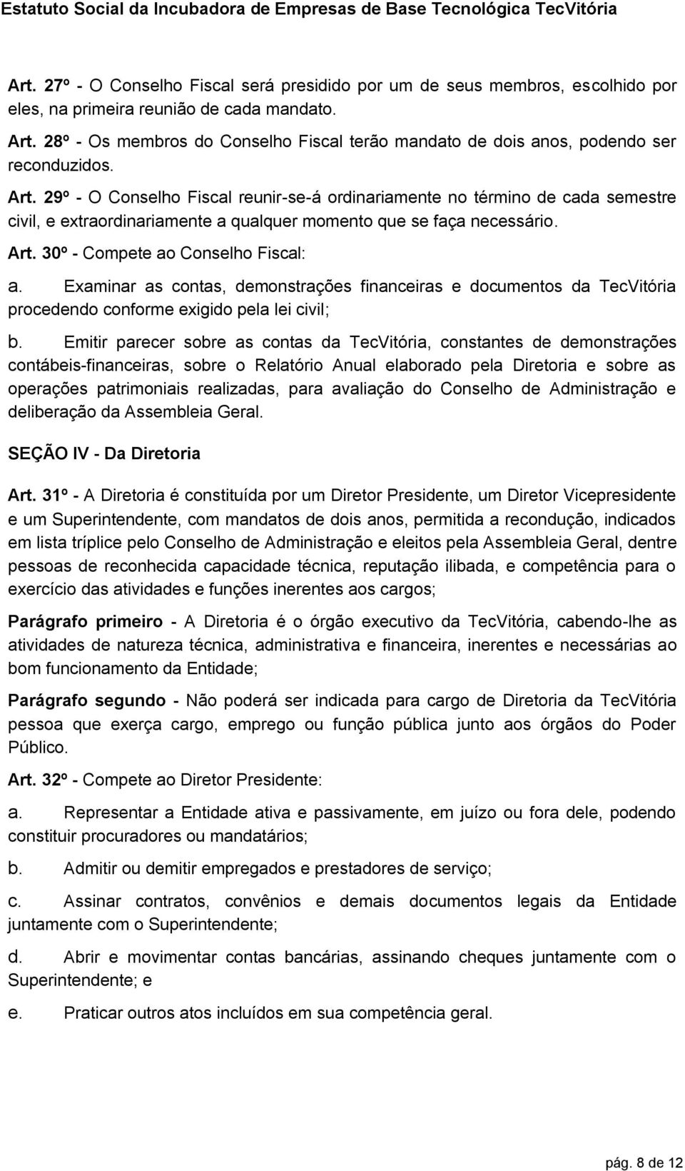 29º - O Conselho Fiscal reunir-se-á ordinariamente no término de cada semestre civil, e extraordinariamente a qualquer momento que se faça necessário. Art. 30º - Compete ao Conselho Fiscal: a.