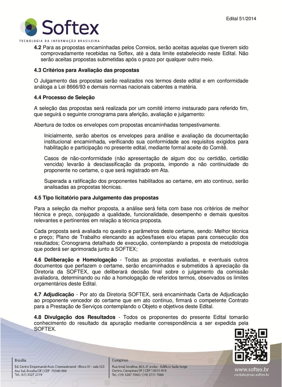 3 Critérios para Avaliação das propostas O Julgamento das propostas serão realizados nos termos deste edital e em conformidade análoga a Lei 8666/93 e demais normas nacionais cabentes a matéria. 4.