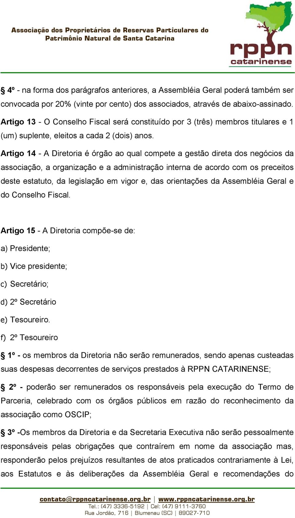 Artigo 14 - A Diretoria é órgão ao qual compete a gestão direta dos negócios da associação, a organização e a administração interna de acordo com os preceitos deste estatuto, da legislação em vigor