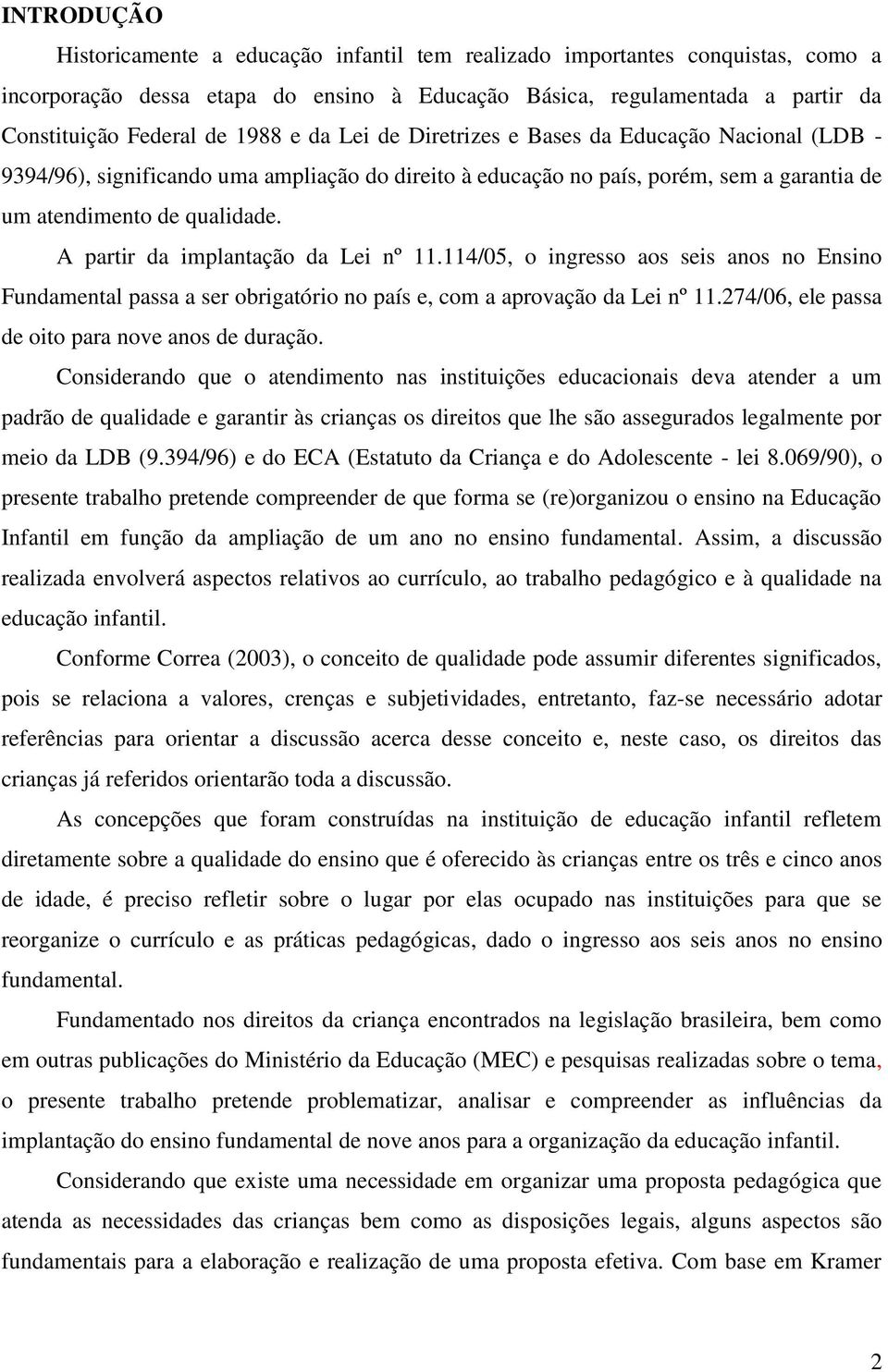 A partir da implantação da Lei nº 11.114/05, o ingresso aos seis anos no Ensino Fundamental passa a ser obrigatório no país e, com a aprovação da Lei nº 11.