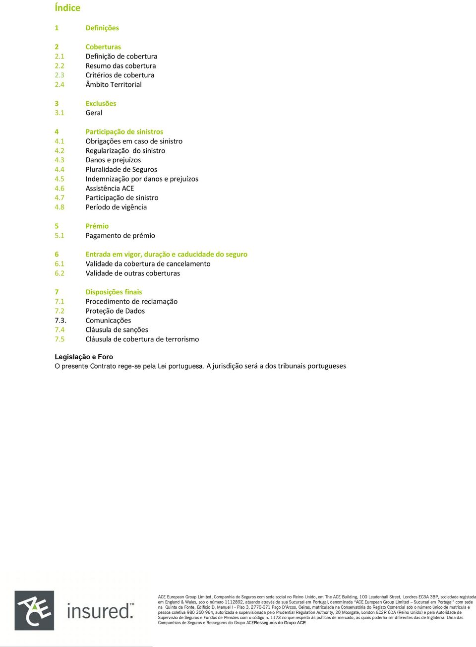 7 Participação de sinistro 4.8 Período de vigência 5 Prémio 5.1 Pagamento de prémio 6 Entrada em vigor, duração e caducidade do seguro 6.1 Validade da cobertura de cancelamento 6.