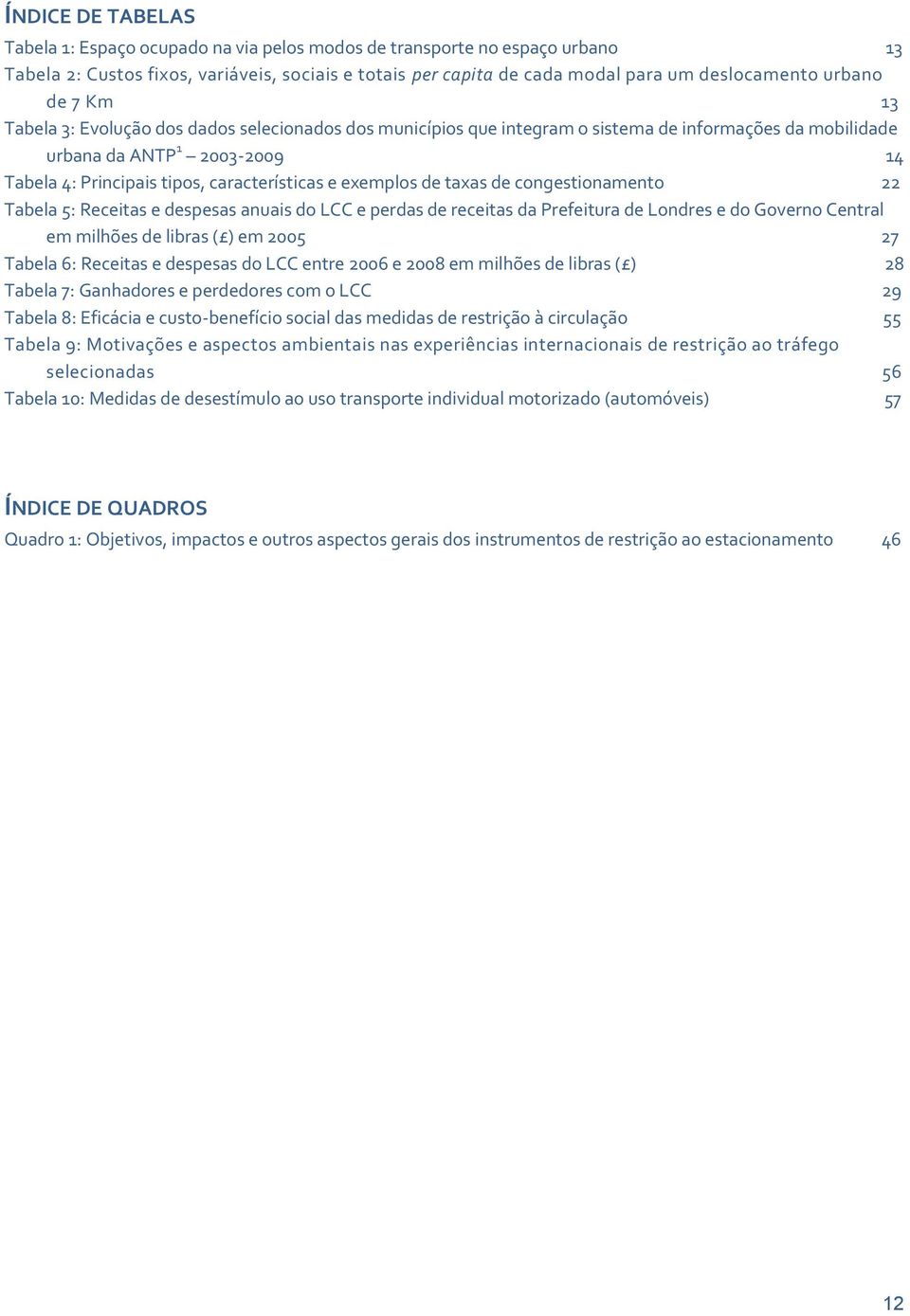 características e exemplos de taxas de congestionamento 22 Tabela 5: Receitas e despesas anuais do LCC e perdas de receitas da Prefeitura de Londres e do Governo Central em milhões de libras ( ) em