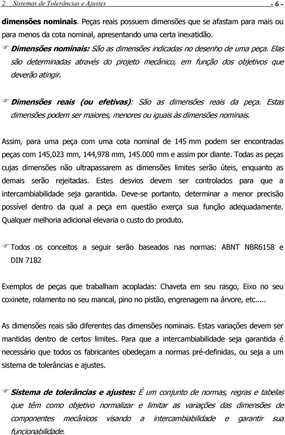 Dimensões reais (ou efetivas): São as dimensões reais da peça. Estas dimensões podem ser maiores, menores ou iguais às dimensões nominais.