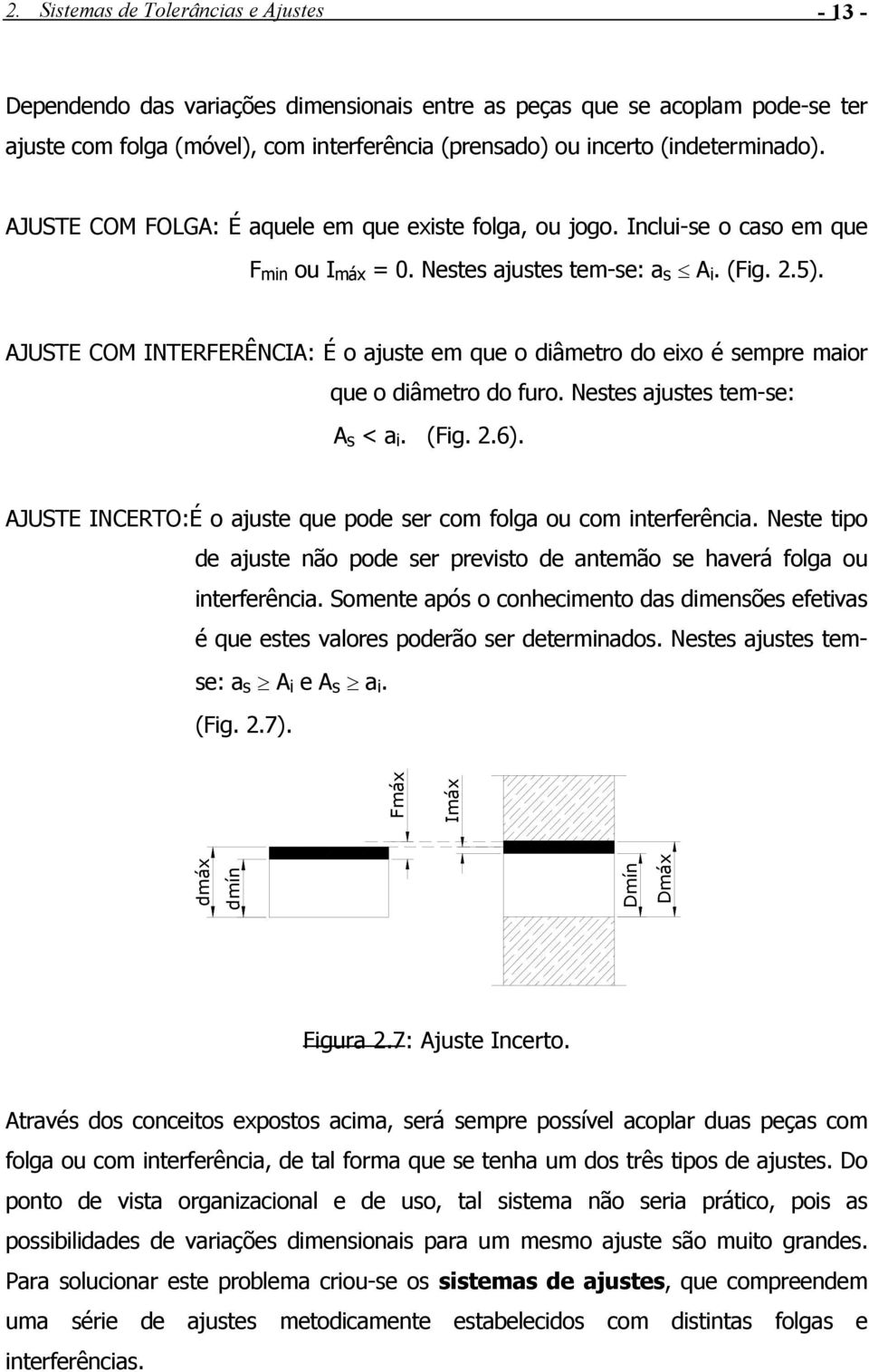 AJUSTE COM INTERFERÊNCIA: É o ajuste em que o diâmetro do eixo é sempre maior que o diâmetro do furo. Nestes ajustes tem-se: A s < a i. (Fig. 2.6).