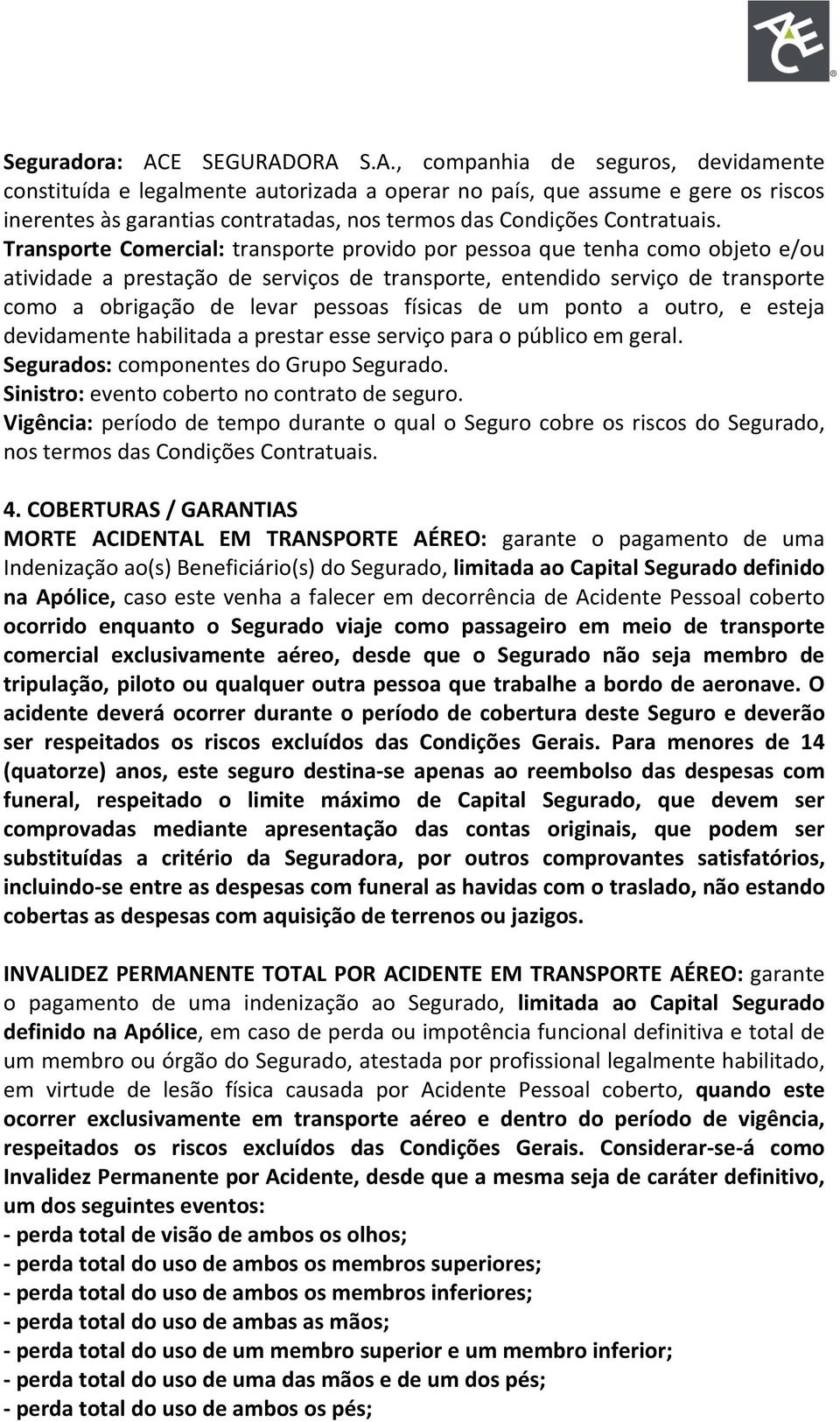 Transporte Comercial: transporte provido por pessoa que tenha como objeto e/ou atividade a prestação de serviços de transporte, entendido serviço de transporte como a obrigação de levar pessoas