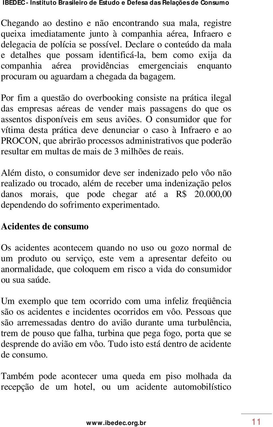 Por fim a questão do overbooking consiste na prática ilegal das empresas aéreas de vender mais passagens do que os assentos disponíveis em seus aviões.