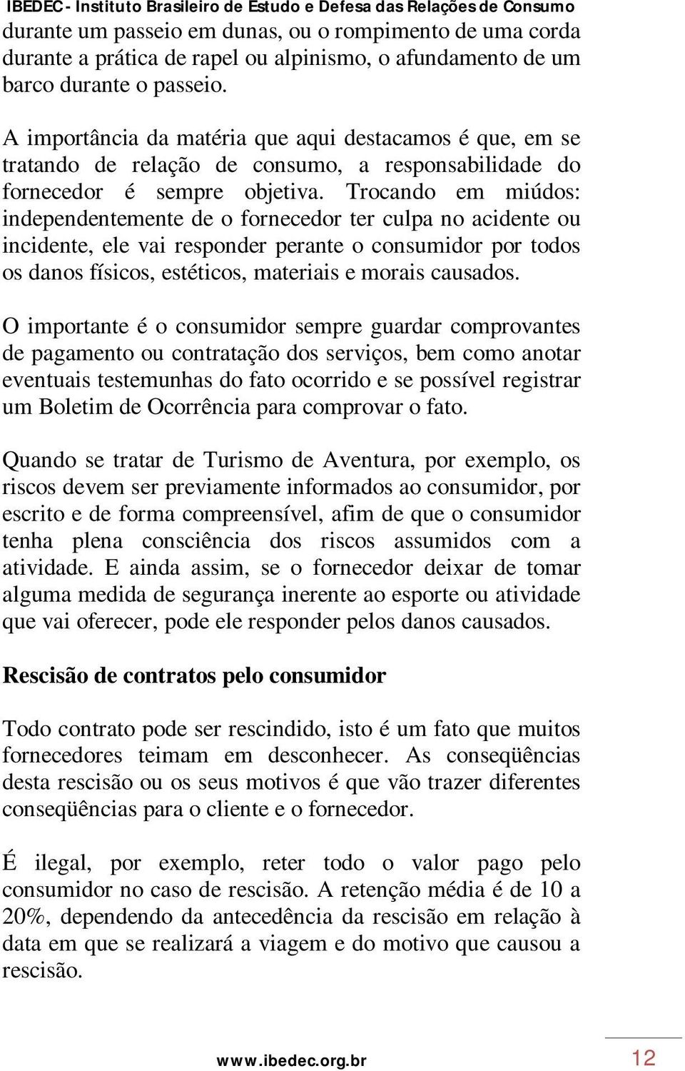 Trocando em miúdos: independentemente de o fornecedor ter culpa no acidente ou incidente, ele vai responder perante o consumidor por todos os danos físicos, estéticos, materiais e morais causados.