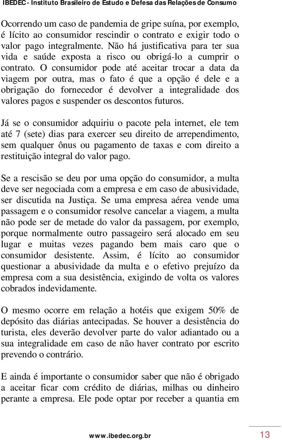 O consumidor pode até aceitar trocar a data da viagem por outra, mas o fato é que a opção é dele e a obrigação do fornecedor é devolver a integralidade dos valores pagos e suspender os descontos