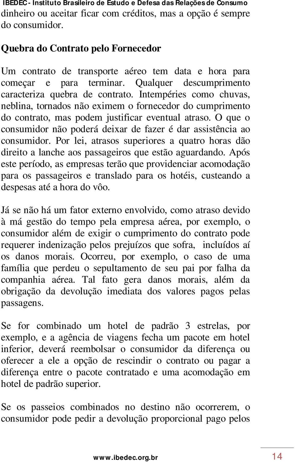 O que o consumidor não poderá deixar de fazer é dar assistência ao consumidor. Por lei, atrasos superiores a quatro horas dão direito a lanche aos passageiros que estão aguardando.