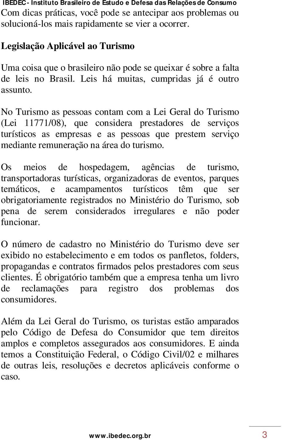 No Turismo as pessoas contam com a Lei Geral do Turismo (Lei 11771/08), que considera prestadores de serviços turísticos as empresas e as pessoas que prestem serviço mediante remuneração na área do