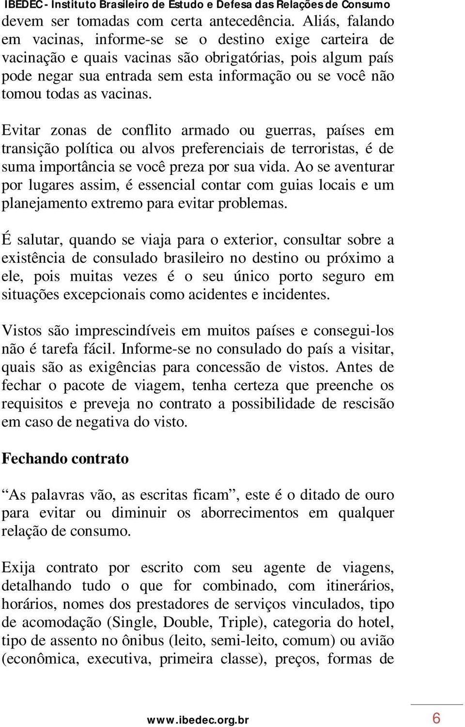 as vacinas. Evitar zonas de conflito armado ou guerras, países em transição política ou alvos preferenciais de terroristas, é de suma importância se você preza por sua vida.