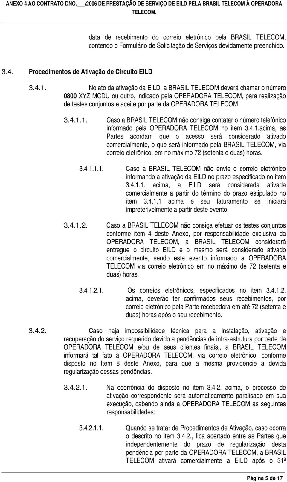 1. Caso a BRASIL TELECOM não consiga contatar o número telefônico informado pela OPERADORA TELECOM no item 3.4.1.acima, as Partes acordam que o acesso será considerado ativado comercialmente, o que será informado pela BRASIL TELECOM, via eletrônico, em no máximo 72 (setenta e duas) horas.