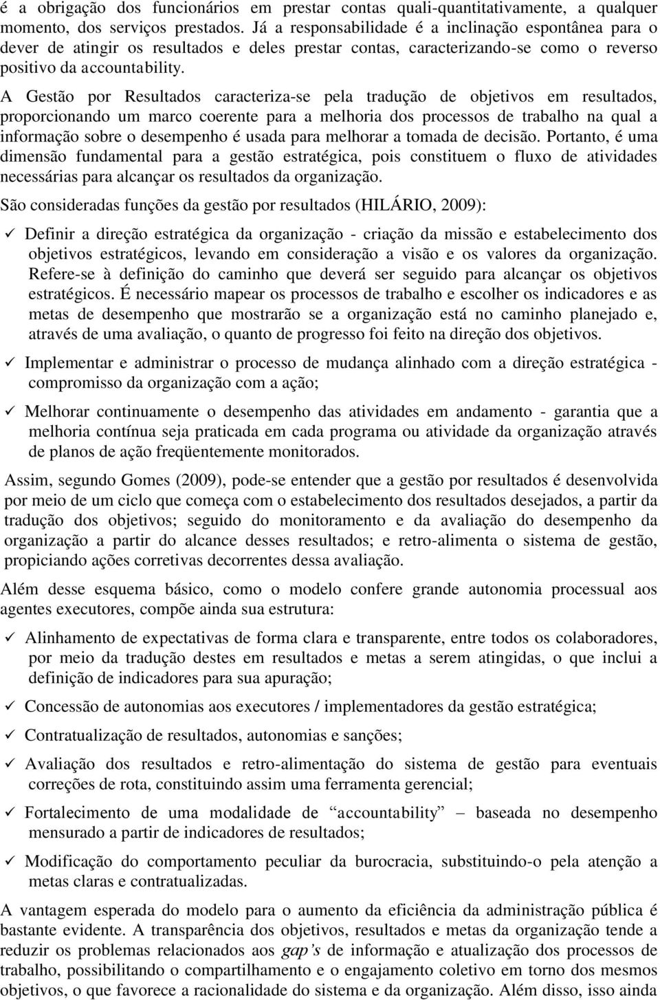 A Gestão por Resultados caracteriza-se pela tradução de objetivos em resultados, proporcionando um marco coerente para a melhoria dos processos de trabalho na qual a informação sobre o desempenho é