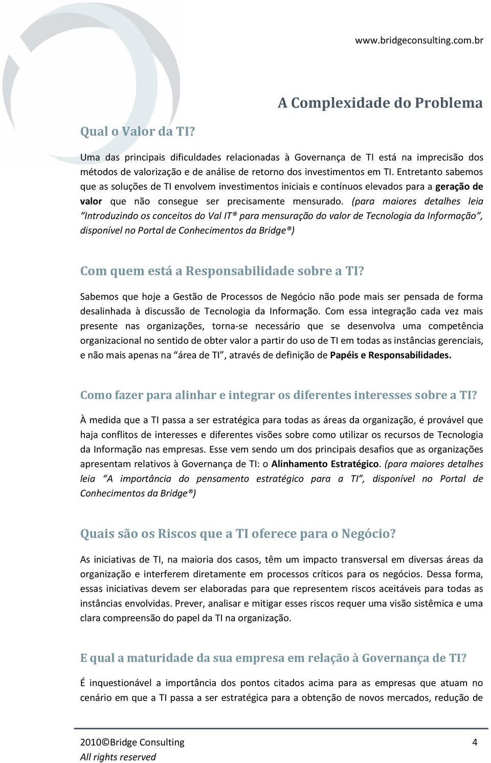 Entretanto sabemos que as soluções de TI envolvem investimentos iniciais e contínuos elevados para a geração de valor que não consegue ser precisamente mensurado.