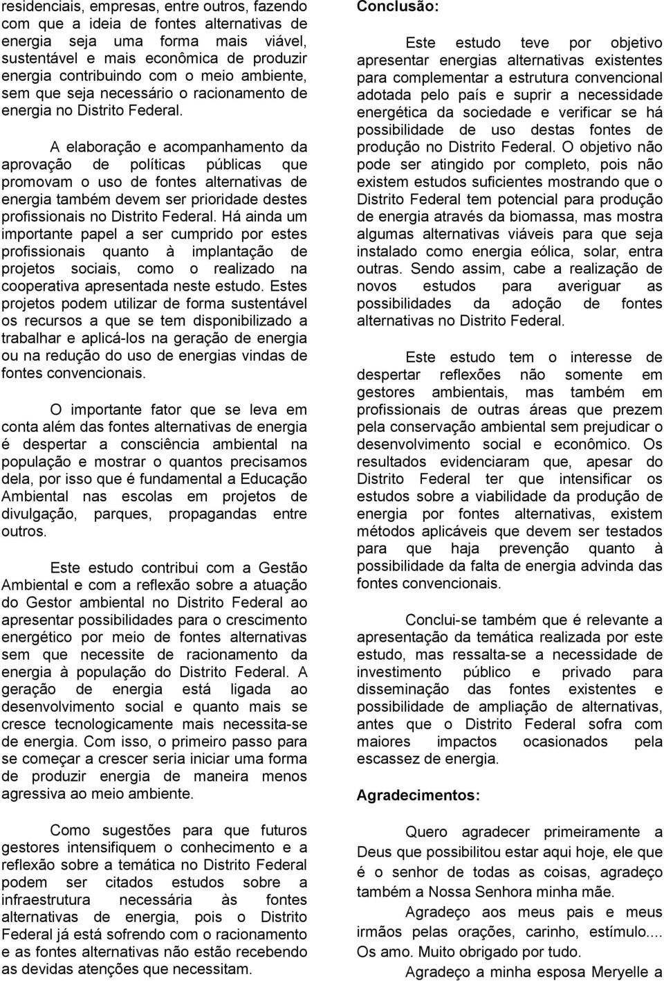 A elaboração e acompanhamento da aprovação de políticas públicas que promovam o uso de fontes alternativas de energia também devem ser prioridade destes profissionais no Distrito Federal.