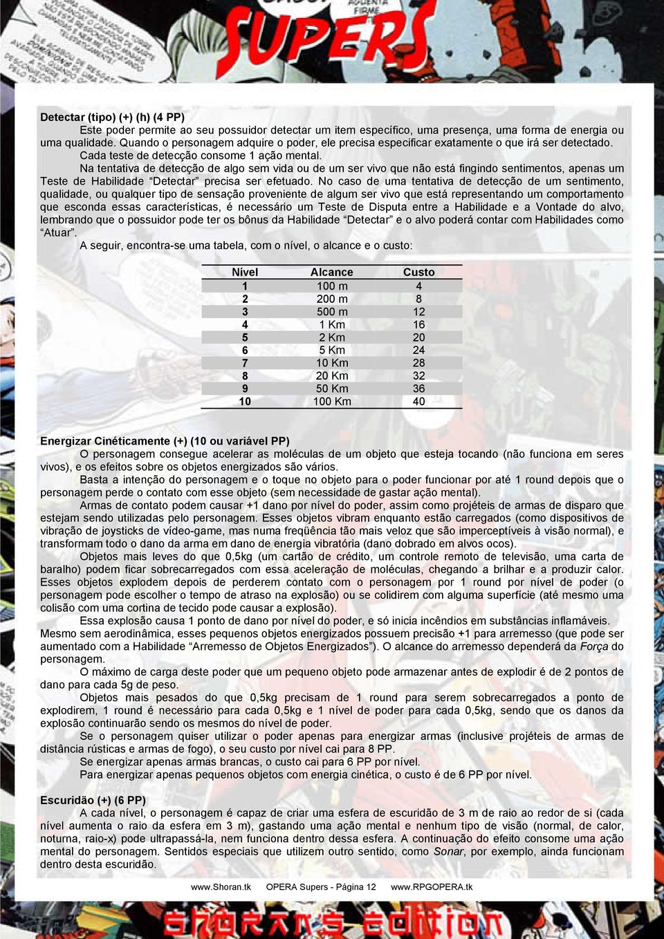 Na tentativa de detecção de algo sem vida ou de um ser vivo que não está fingindo sentimentos, apenas um Teste de Habilidade Detectar precisa ser efetuado.