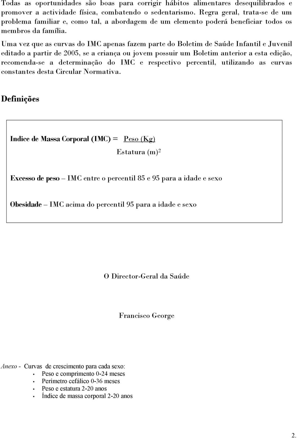 Uma vez que as curvas do IMC apenas fazem parte do Boletim de Saúde Infantil e Juvenil editado a partir de 2005, se a criança ou jovem possuir um Boletim anterior a esta edição, recomenda-se a