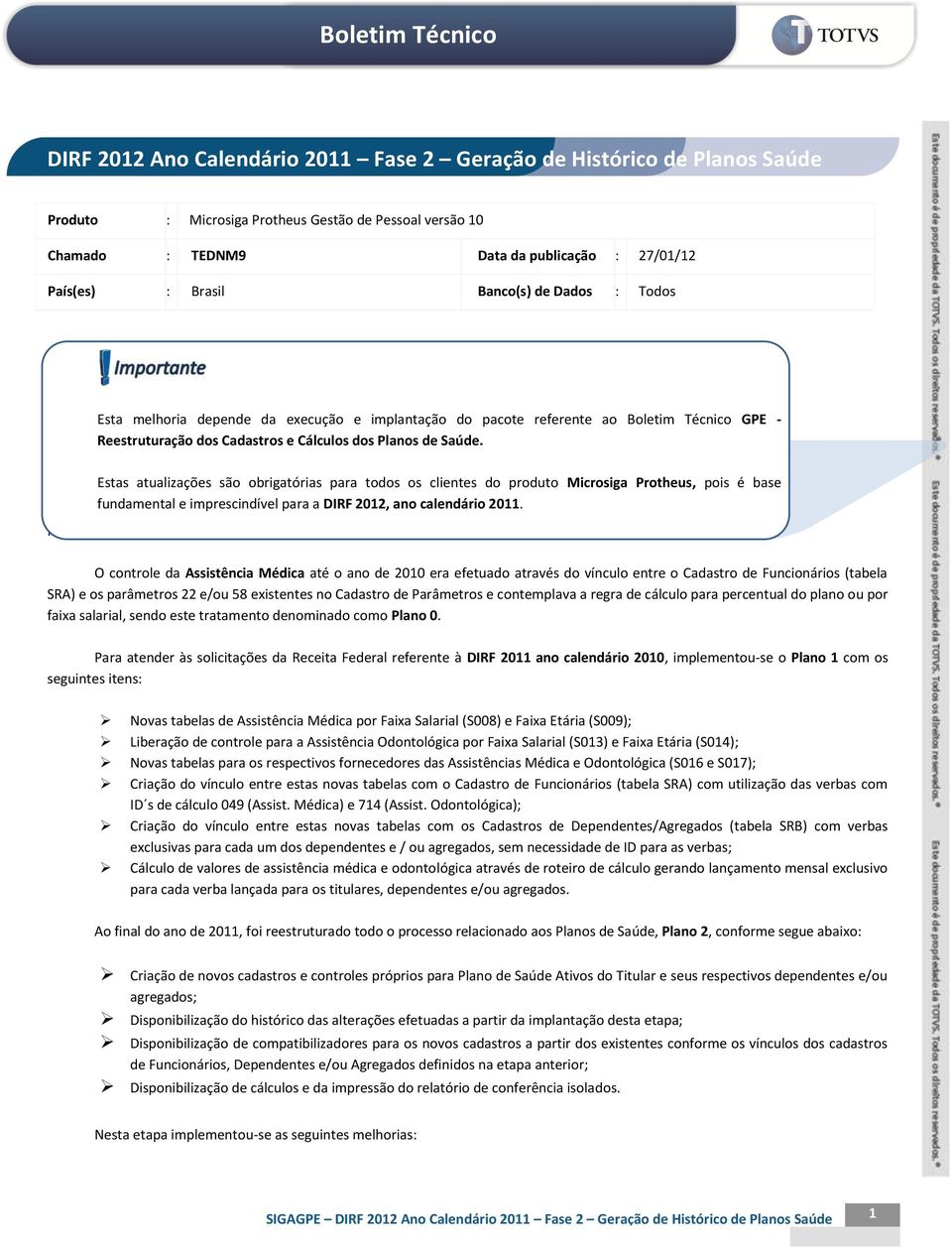 Estas atualizações são obrigatórias para todos os clientes do produto Microsiga Protheus, pois é base fundamental e imprescindível para a DIRF 2012, ano calendário 2011.