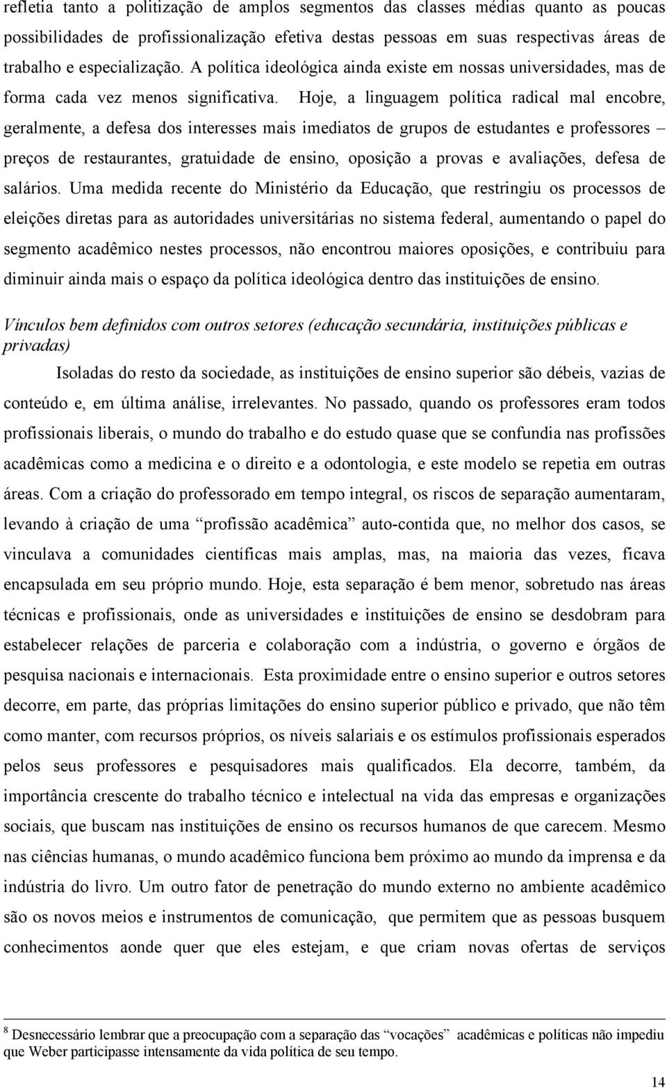 Hoje, a linguagem política radical mal encobre, geralmente, a defesa dos interesses mais imediatos de grupos de estudantes e professores preços de restaurantes, gratuidade de ensino, oposição a