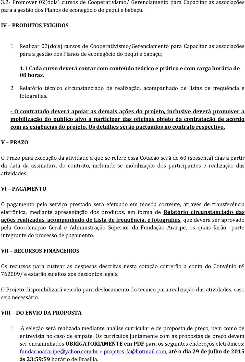 1 Cada curso deverá contar com conteúdo teórico e prático e com carga horária de 08 horas. 2. Relatório técnico circunstanciado de realização, acompanhado de listas de frequência e fotografias.