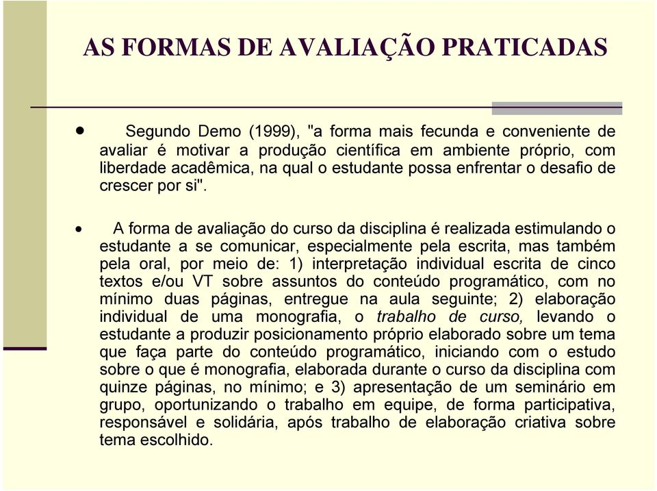 A forma de avaliação do curso da disciplina é realizada estimulando o estudante a se comunicar, especialmente pela escrita, mas também pela oral, por meio de: 1) interpretação individual escrita de