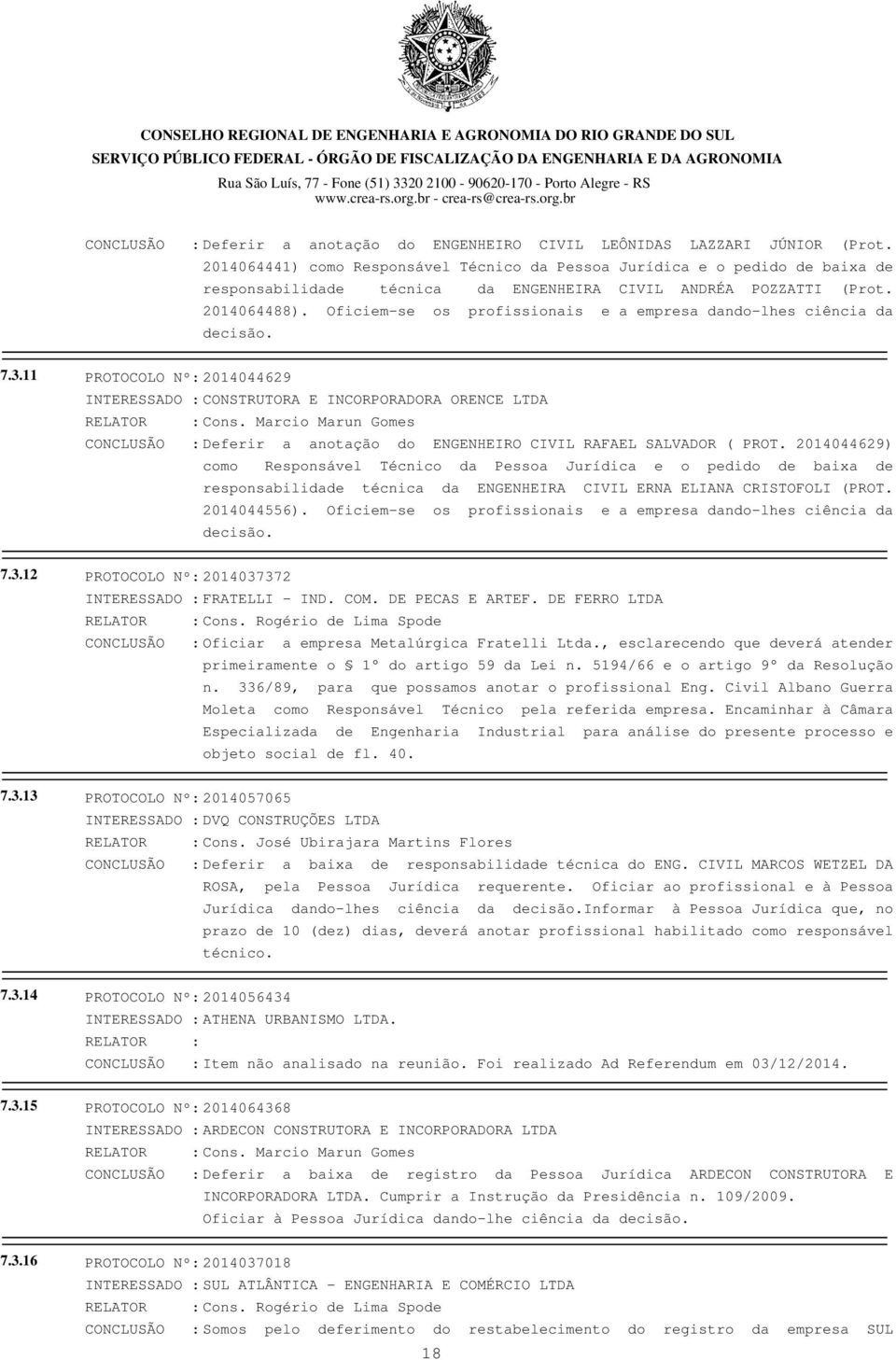 Oficiem-se os profissionais e a empresa dando-lhes ciência da decisão. 7.3.11 PROTOCOLO Nº: 2014044629 INTERESSADO : CONSTRUTORA E INCORPORADORA ORENCE LTDA RELATOR : Cons.