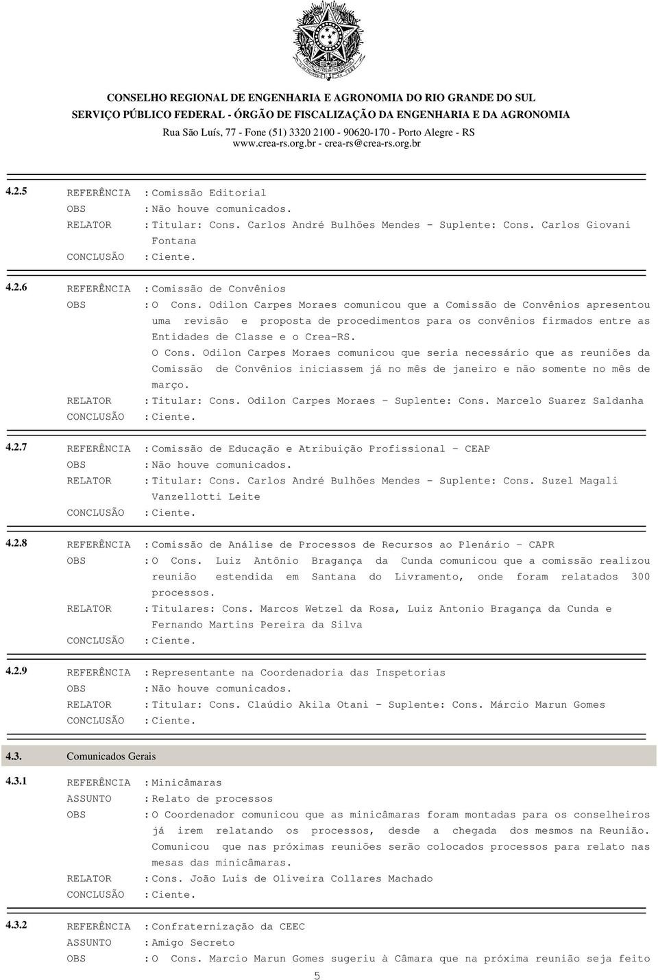 Odilon Carpes Moraes comunicou que seria necessário que as reuniões da Comissão de Convênios iniciassem já no mês de janeiro e não somente no mês de março. RELATOR : Titular: Cons.