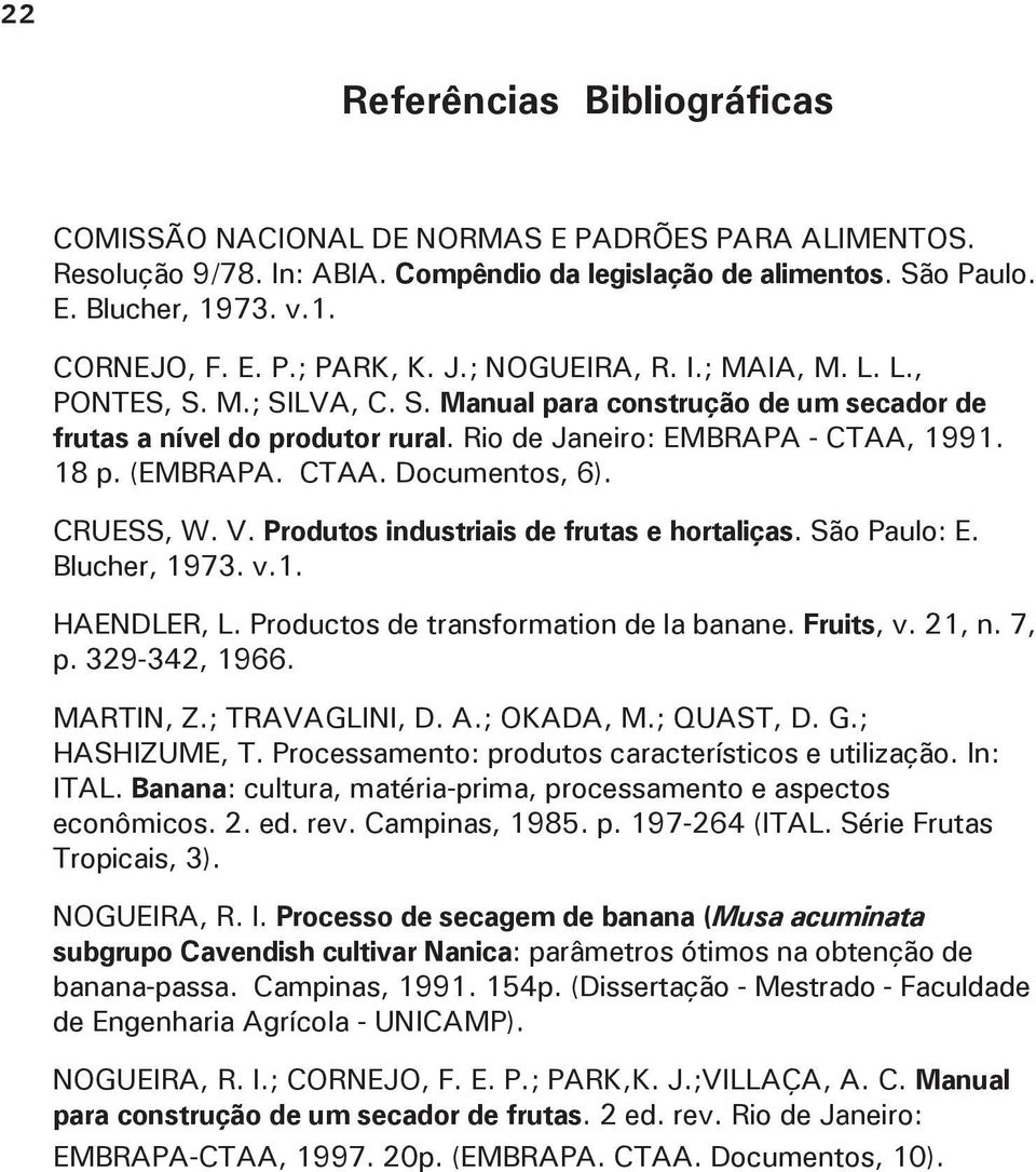 CRUESS, W. V. Produtos industriais de frutas e hortaliças. São Paulo: E. Blucher, 1973. v.1. HAENDLER, L. Productos de transformation de la banane. Fruits, v. 21, n. 7, p. 329-342, 1966. MARTIN, Z.