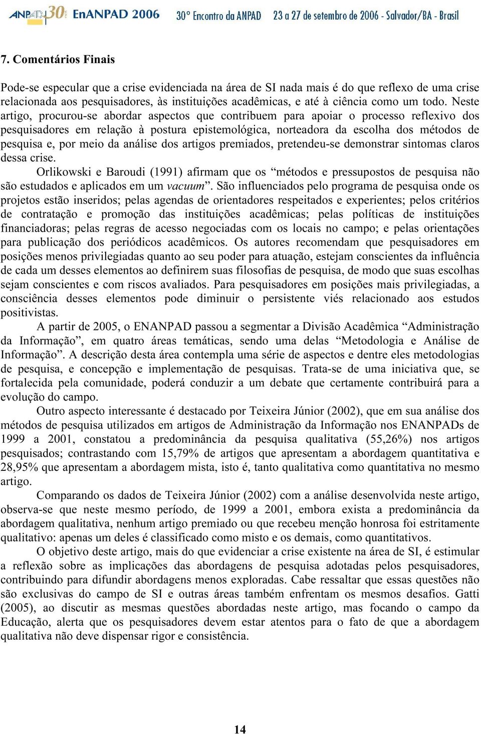 Neste artigo, procurou-se abordar aspectos que contribuem para apoiar o processo reflexivo dos pesquisadores em relação à postura epistemológica, norteadora da escolha dos métodos de pesquisa e, por