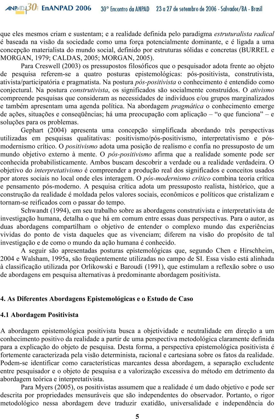 Para Creswell (2003) os pressupostos filosóficos que o pesquisador adota frente ao objeto de pesquisa referem-se a quatro posturas epistemológicas: pós-positivista, construtivista,