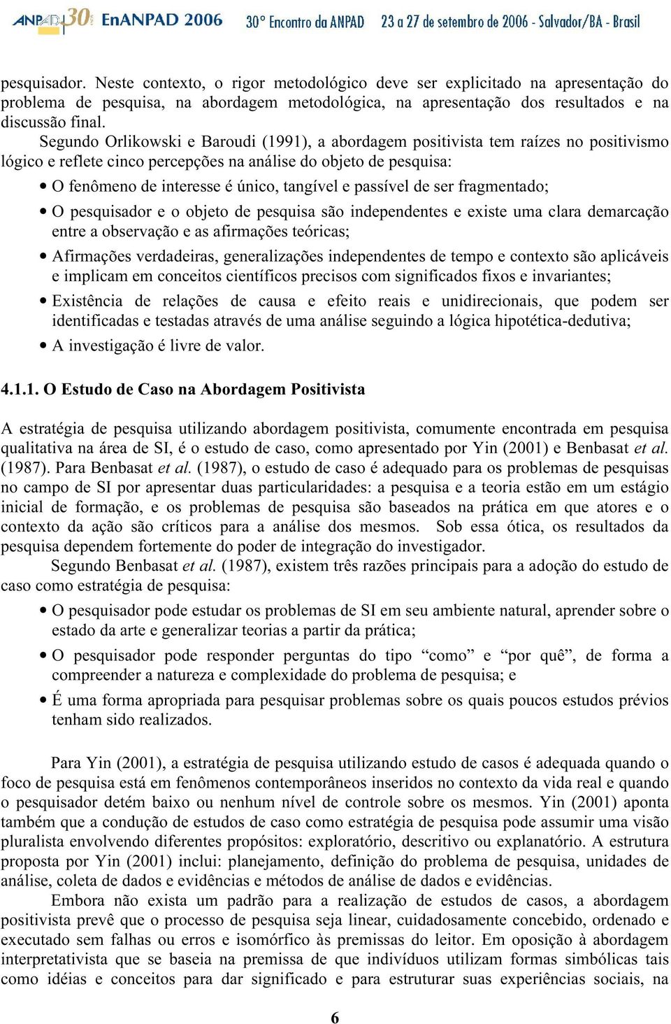 passível de ser fragmentado; O pesquisador e o objeto de pesquisa são independentes e existe uma clara demarcação entre a observação e as afirmações teóricas; Afirmações verdadeiras, generalizações