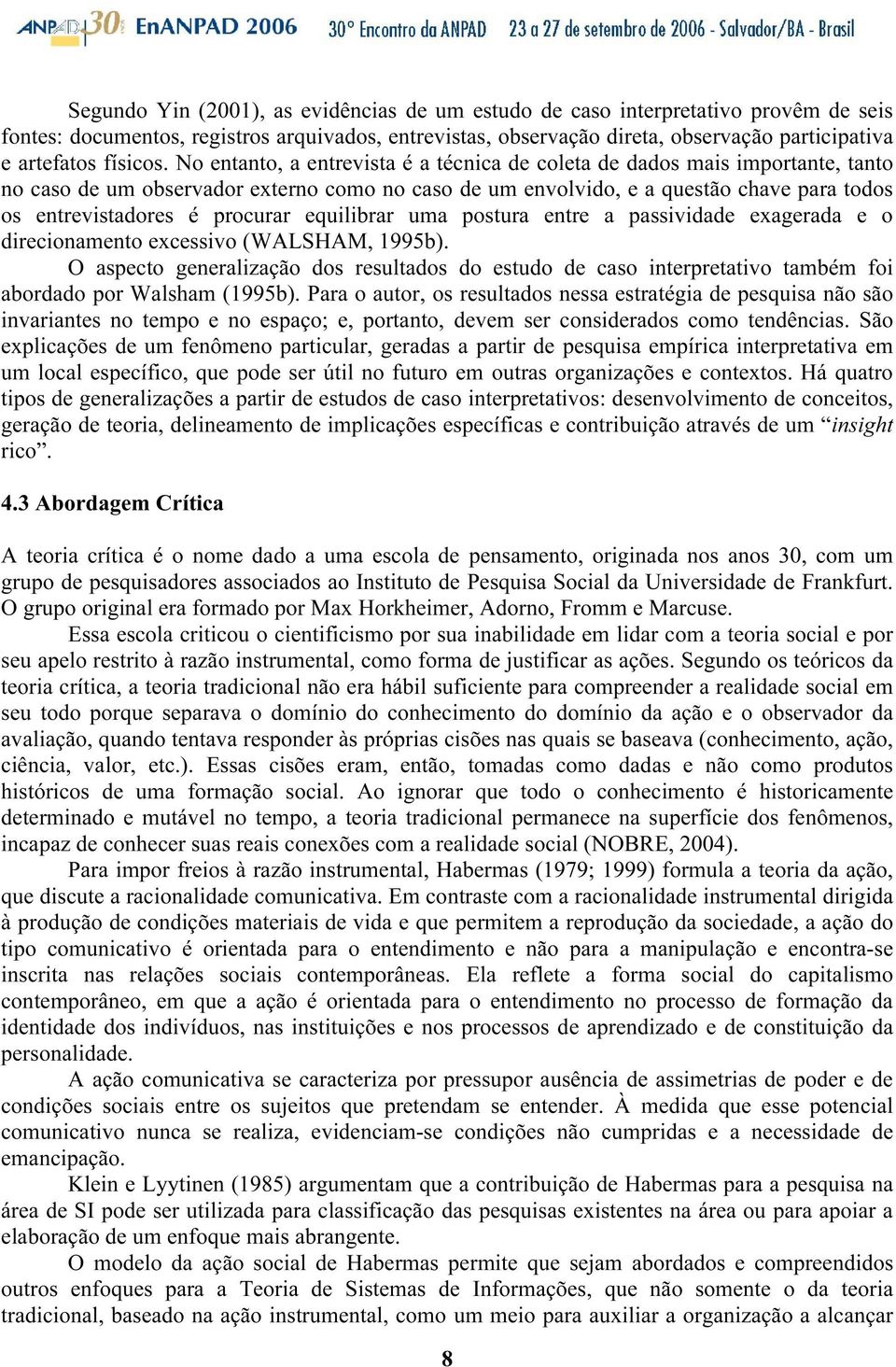 No entanto, a entrevista é a técnica de coleta de dados mais importante, tanto no caso de um observador externo como no caso de um envolvido, e a questão chave para todos os entrevistadores é