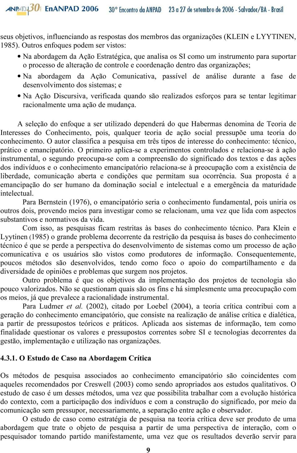 abordagem da Ação Comunicativa, passível de análise durante a fase de desenvolvimento dos sistemas; e Na Ação Discursiva, verificada quando são realizados esforços para se tentar legitimar