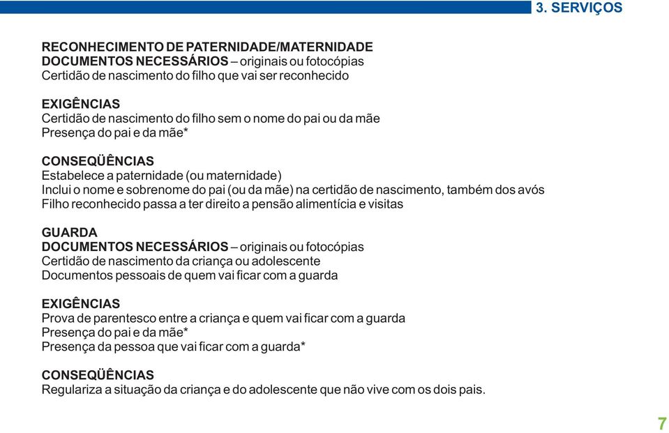 direito a pensão alimentícia e visitas GUARDA Certidão de nascimento da criança ou adolescente Documentos pessoais de quem vai ficar com a guarda Prova de