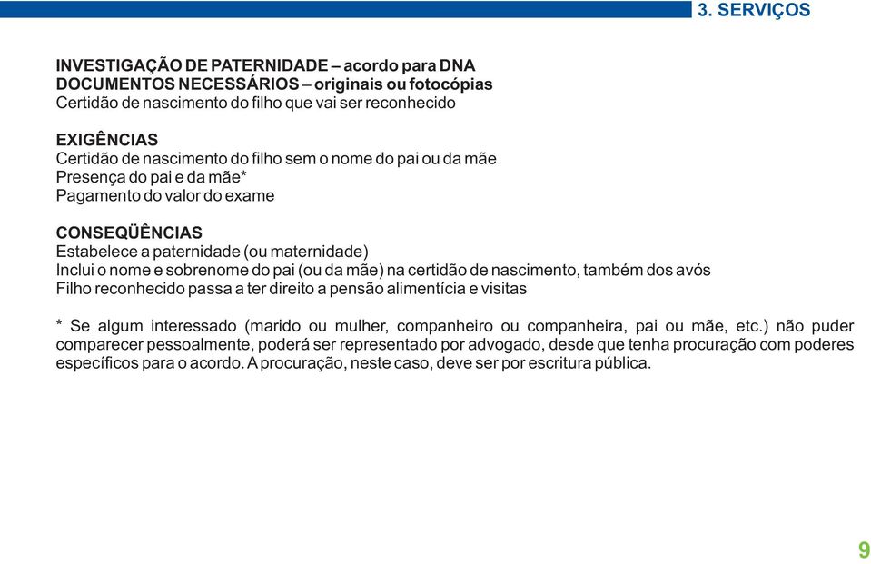 reconhecido passa a ter direito a pensão alimentícia e visitas * Se algum interessado (marido ou mulher, companheiro ou companheira, pai ou mãe, etc.