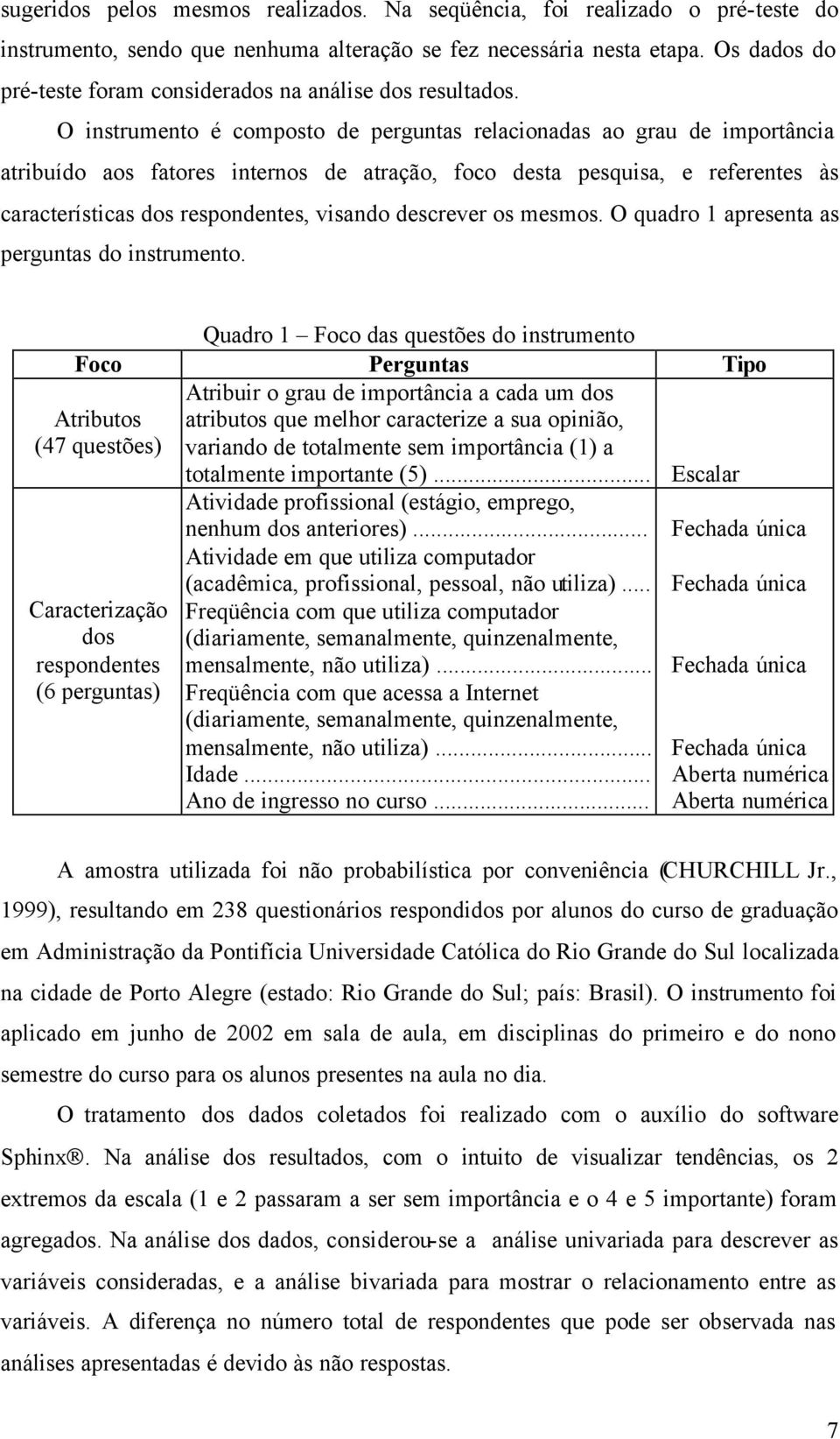 O instrumento é composto de perguntas relacionadas ao grau de importância atribuído aos fatores internos de atração, foco desta pesquisa, e referentes às características dos respondentes, visando