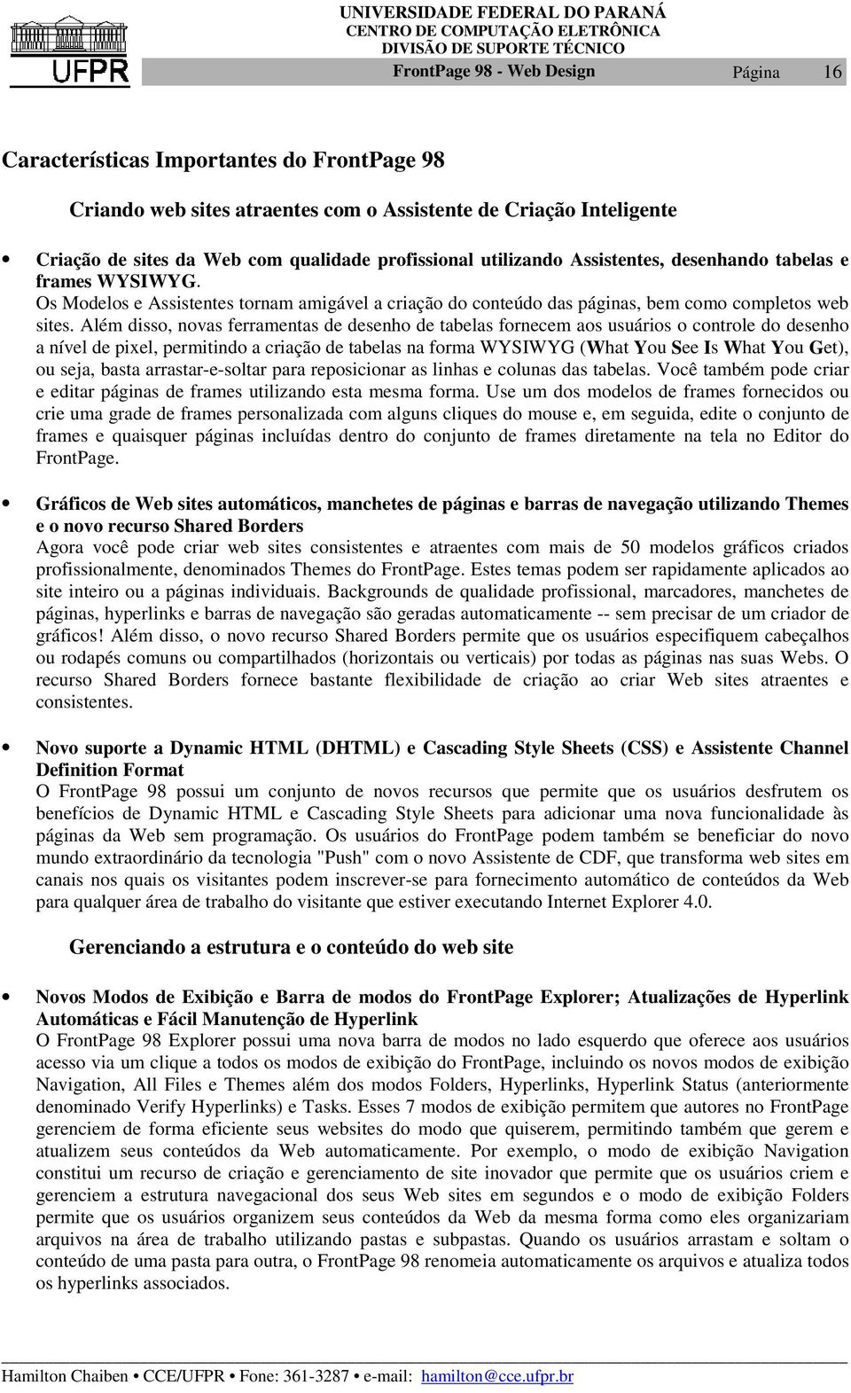 Além disso, novas ferramentas de desenho de tabelas fornecem aos usuários o controle do desenho a nível de pixel, permitindo a criação de tabelas na forma WYSIWYG (What You See Is What You Get), ou