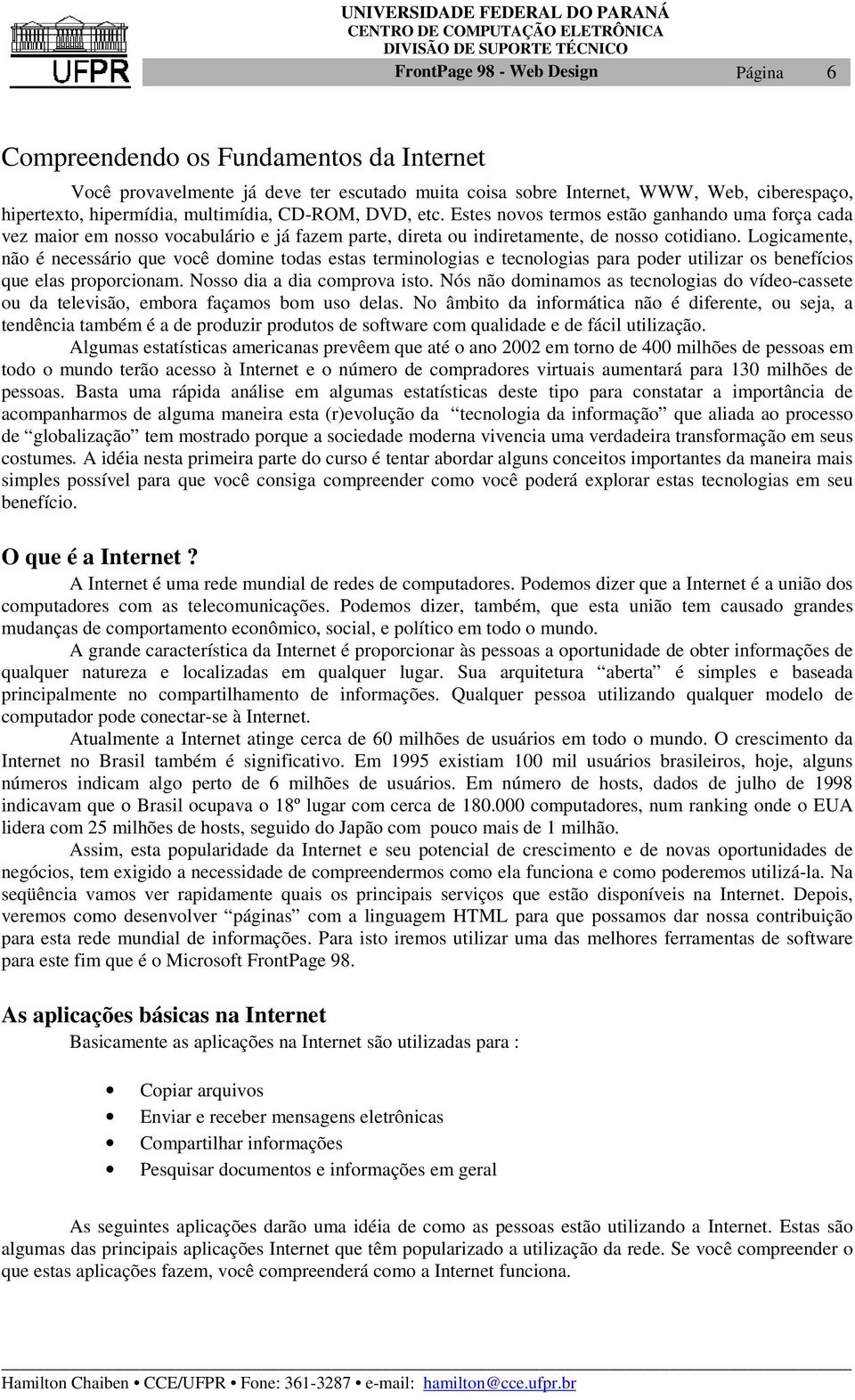 Logicamente, não é necessário que você domine todas estas terminologias e tecnologias para poder utilizar os benefícios que elas proporcionam. Nosso dia a dia comprova isto.