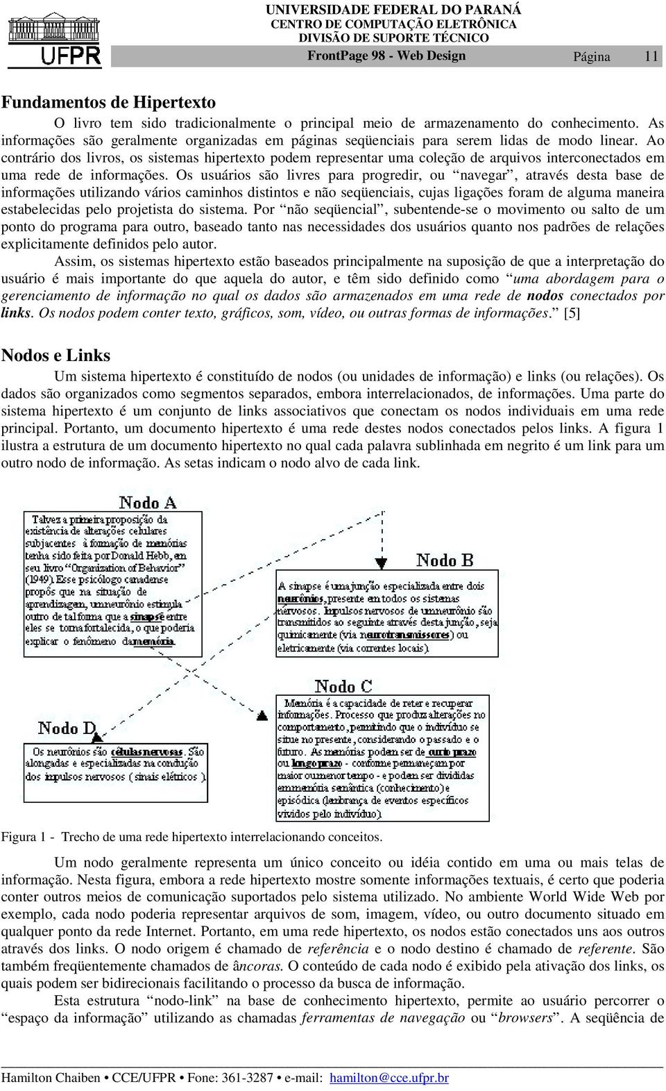 Ao contrário dos livros, os sistemas hipertexto podem representar uma coleção de arquivos interconectados em uma rede de informações.