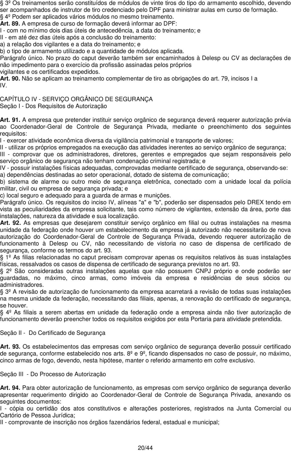 A empresa de curso de formação deverá informar ao DPF: I - com no mínimo dois dias úteis de antecedência, a data do treinamento; e II - em até dez dias úteis após a conclusão do treinamento: a) a