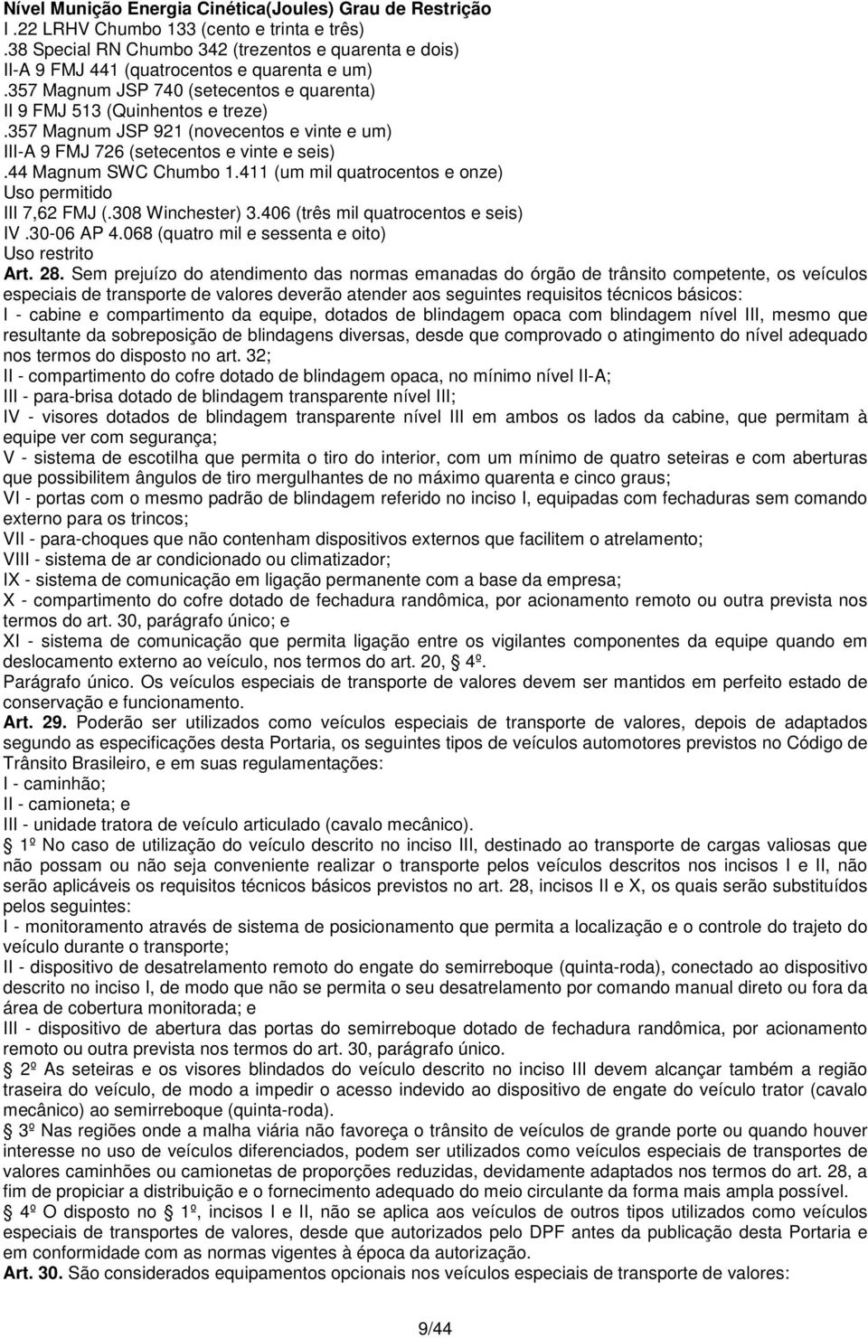 357 Magnum JSP 921 (novecentos e vinte e um) III-A 9 FMJ 726 (setecentos e vinte e seis).44 Magnum SWC Chumbo 1.411 (um mil quatrocentos e onze) Uso permitido III 7,62 FMJ (.308 Winchester) 3.